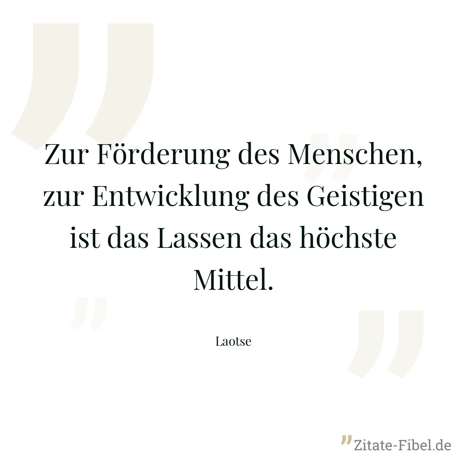 Zur Förderung des Menschen, zur Entwicklung des Geistigen ist das Lassen das höchste Mittel. - Laotse