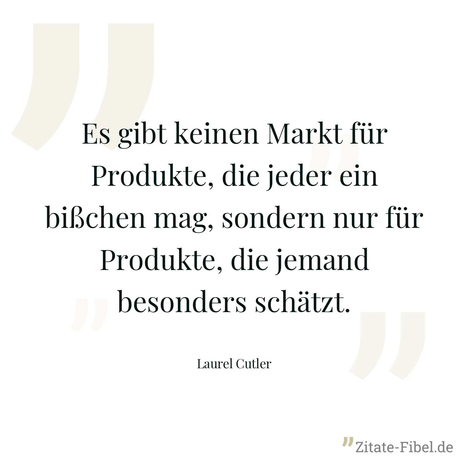 Es gibt keinen Markt für Produkte, die jeder ein bißchen mag, sondern nur für Produkte, die jemand besonders schätzt. - Laurel Cutler