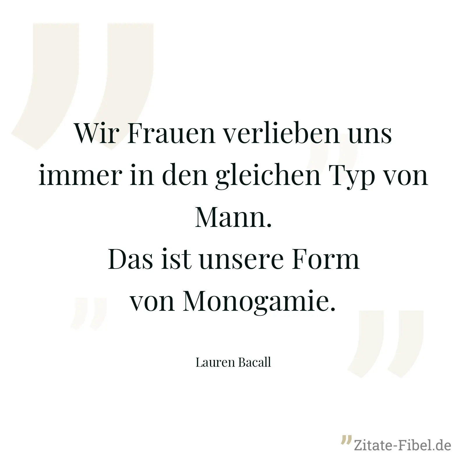 Wir Frauen verlieben uns immer in den gleichen Typ von Mann. Das ist unsere Form von Monogamie. - Lauren Bacall