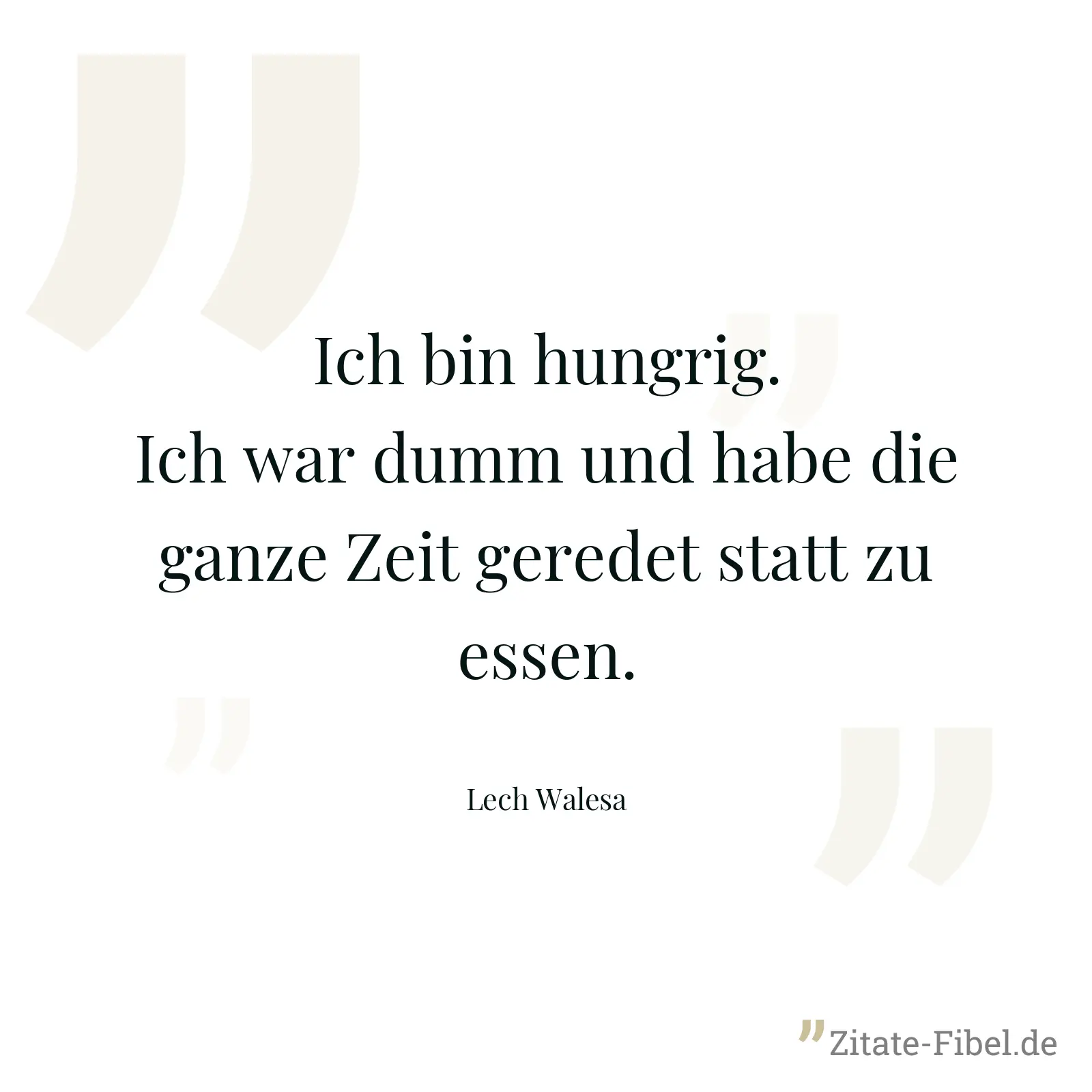 Ich bin hungrig. Ich war dumm und habe die ganze Zeit geredet statt zu essen. - Lech Walesa