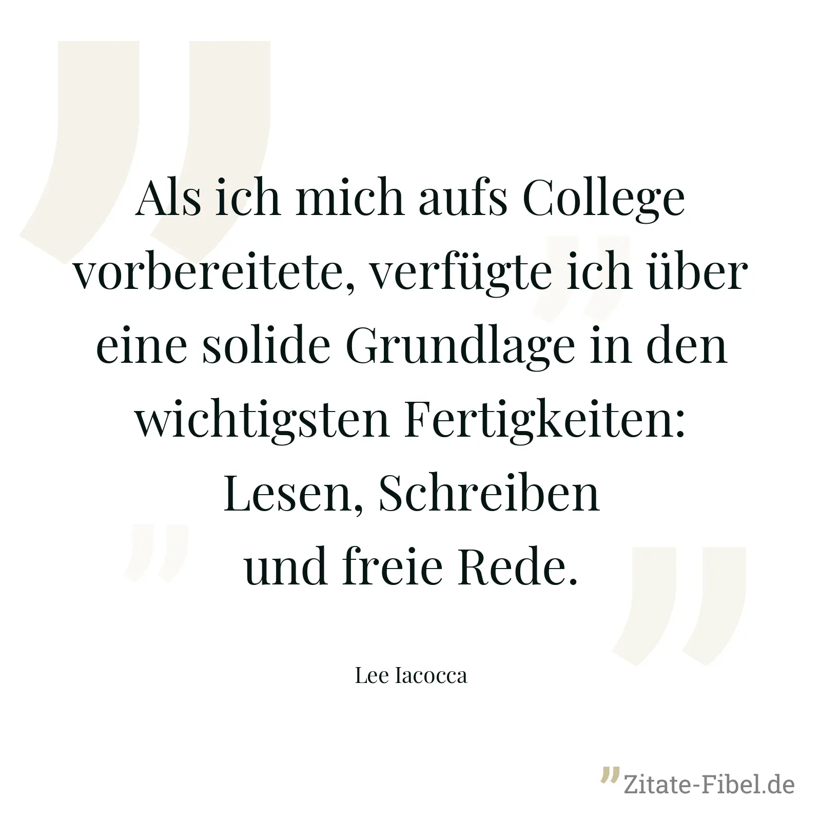 Als ich mich aufs College vorbereitete, verfügte ich über eine solide Grundlage in den wichtigsten Fertigkeiten: Lesen, Schreiben und freie Rede. - Lee Iacocca