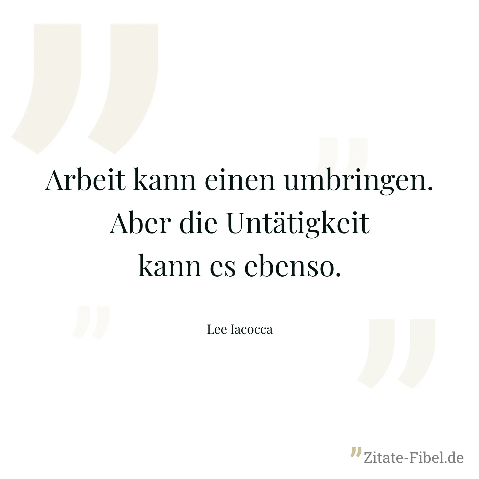 Arbeit kann einen umbringen. Aber die Untätigkeit kann es ebenso. - Lee Iacocca