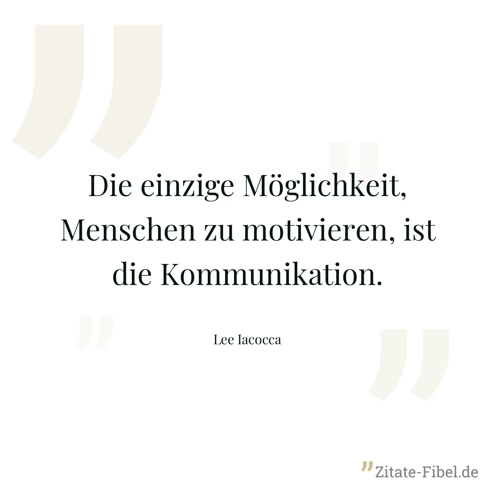 Die einzige Möglichkeit, Menschen zu motivieren, ist die Kommunikation. - Lee Iacocca