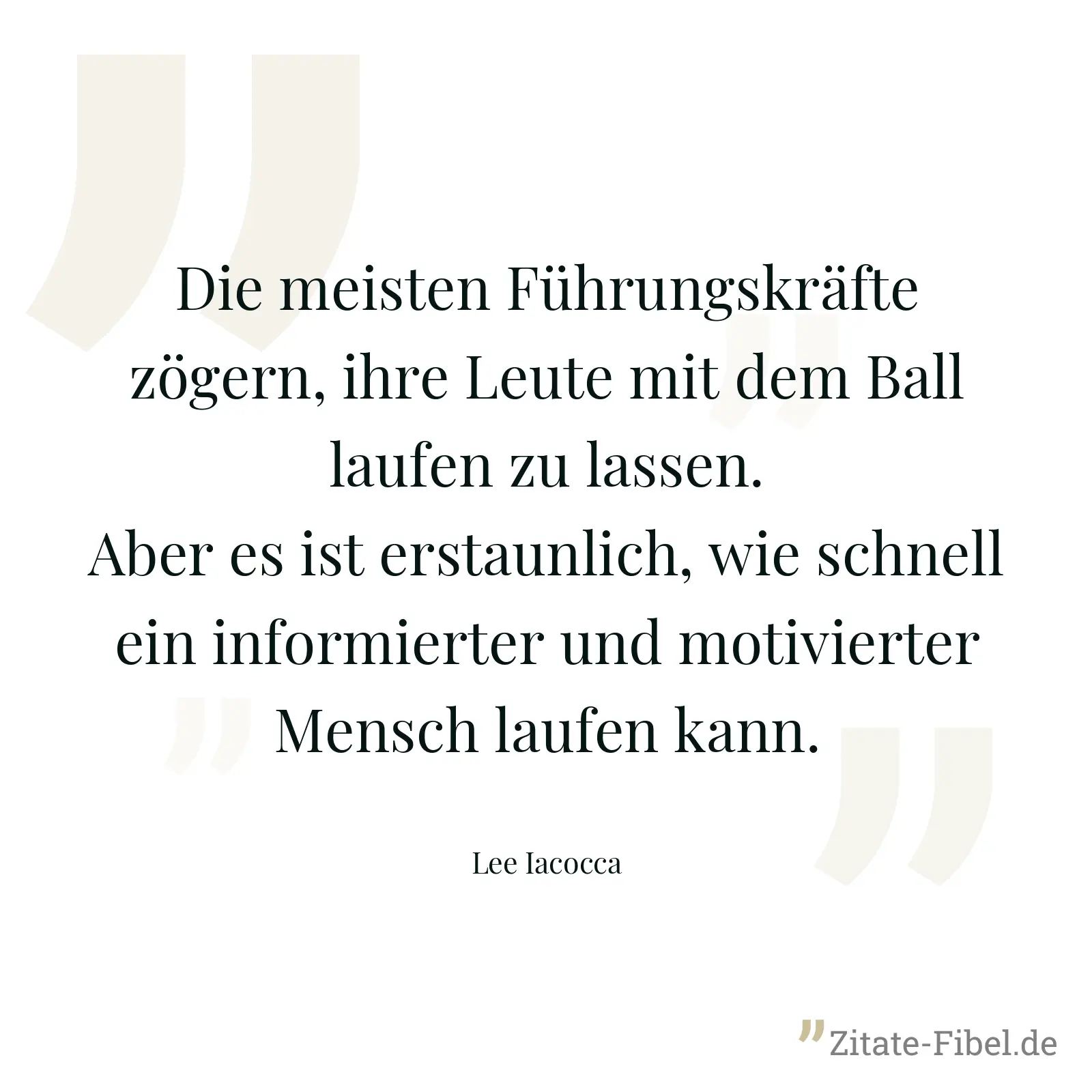 Die meisten Führungskräfte zögern, ihre Leute mit dem Ball laufen zu lassen. Aber es ist erstaunlich, wie schnell ein informierter und motivierter Mensch laufen kann. - Lee Iacocca