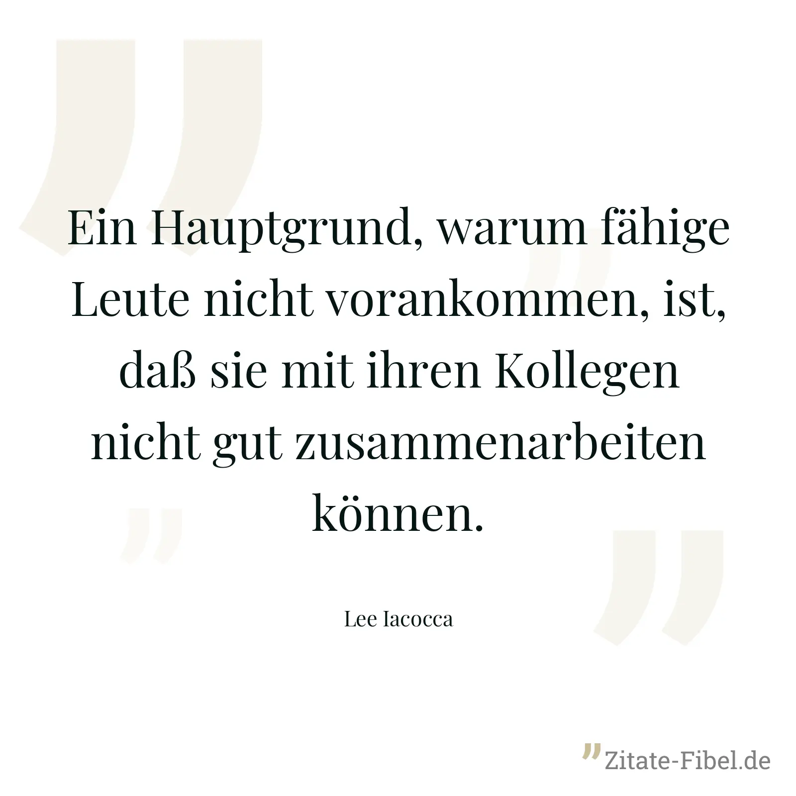 Ein Hauptgrund, warum fähige Leute nicht vorankommen, ist, daß sie mit ihren Kollegen nicht gut zusammenarbeiten können. - Lee Iacocca