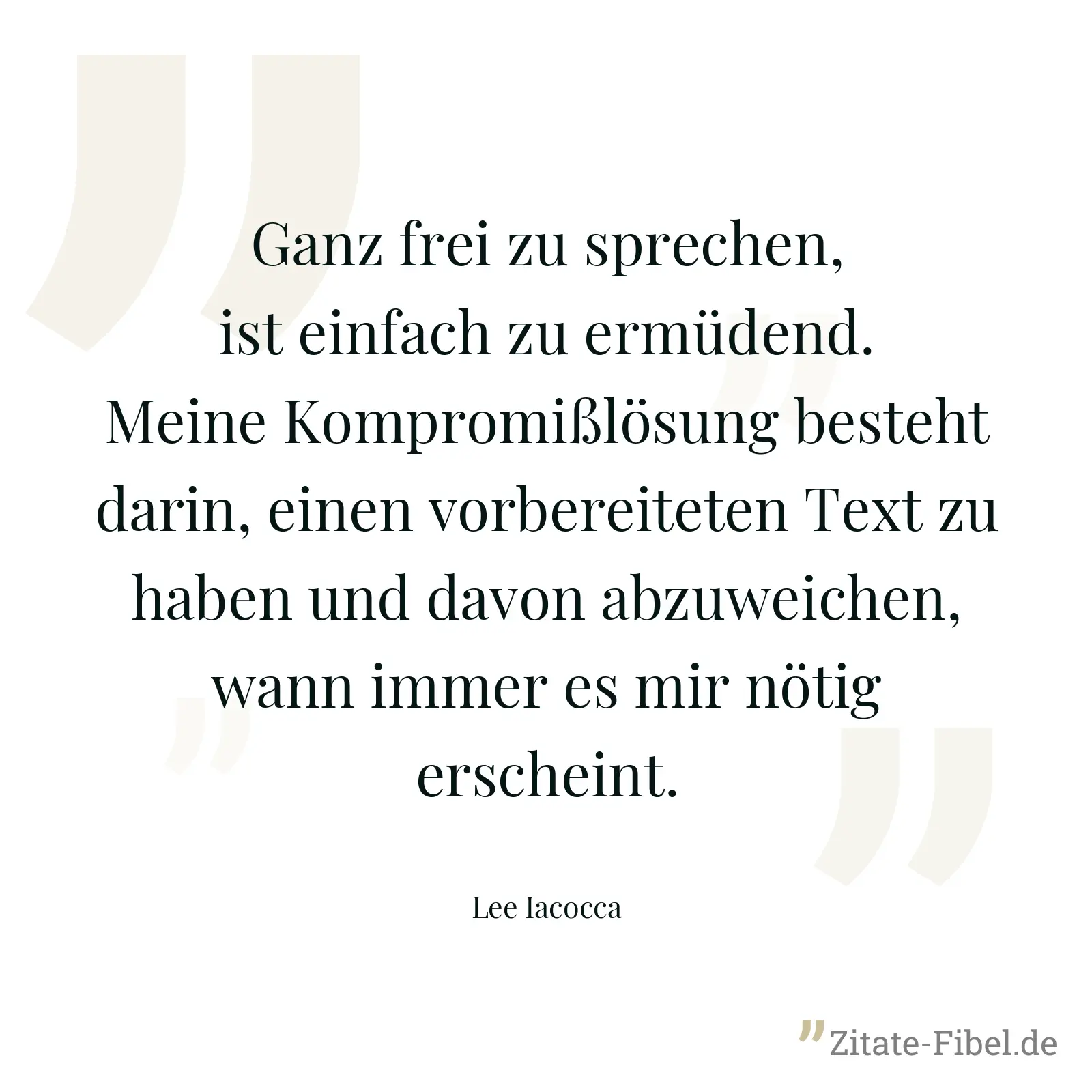 Ganz frei zu sprechen, ist einfach zu ermüdend. Meine Kompromißlösung besteht darin, einen vorbereiteten Text zu haben und davon abzuweichen, wann immer es mir nötig erscheint. - Lee Iacocca