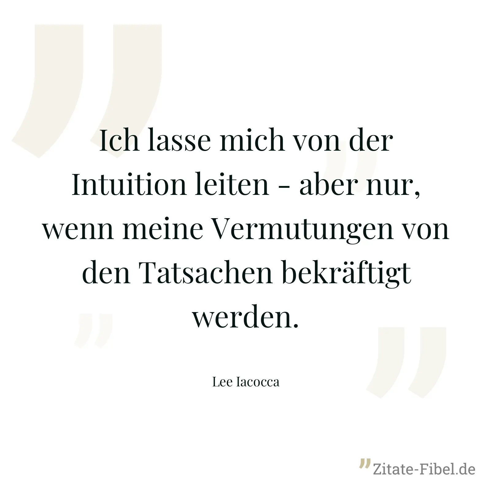 Ich lasse mich von der Intuition leiten - aber nur, wenn meine Vermutungen von den Tatsachen bekräftigt werden. - Lee Iacocca