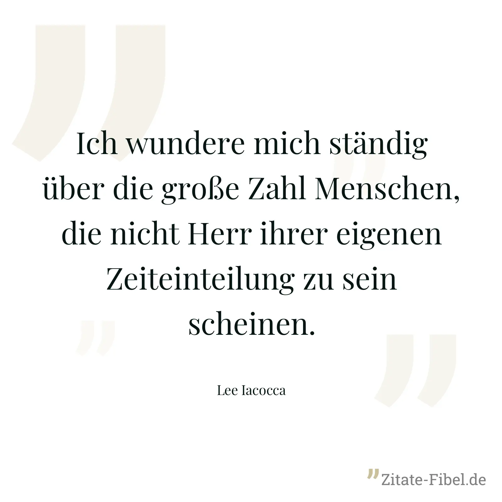 Ich wundere mich ständig über die große Zahl Menschen, die nicht Herr ihrer eigenen Zeiteinteilung zu sein scheinen. - Lee Iacocca