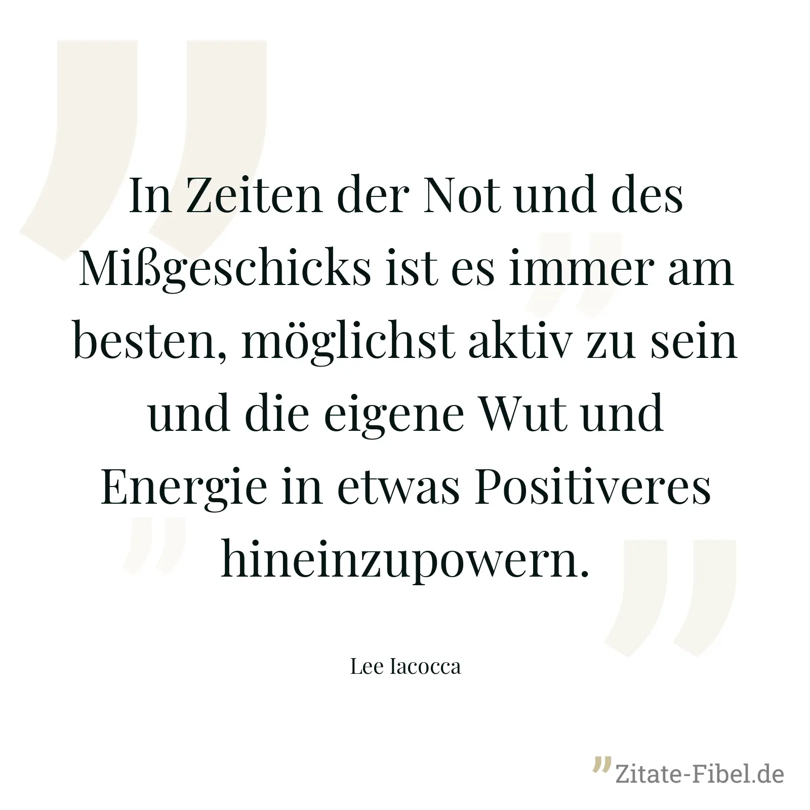 In Zeiten der Not und des Mißgeschicks ist es immer am besten, möglichst aktiv zu sein und die eigene Wut und Energie in etwas Positiveres hineinzupowern. - Lee Iacocca