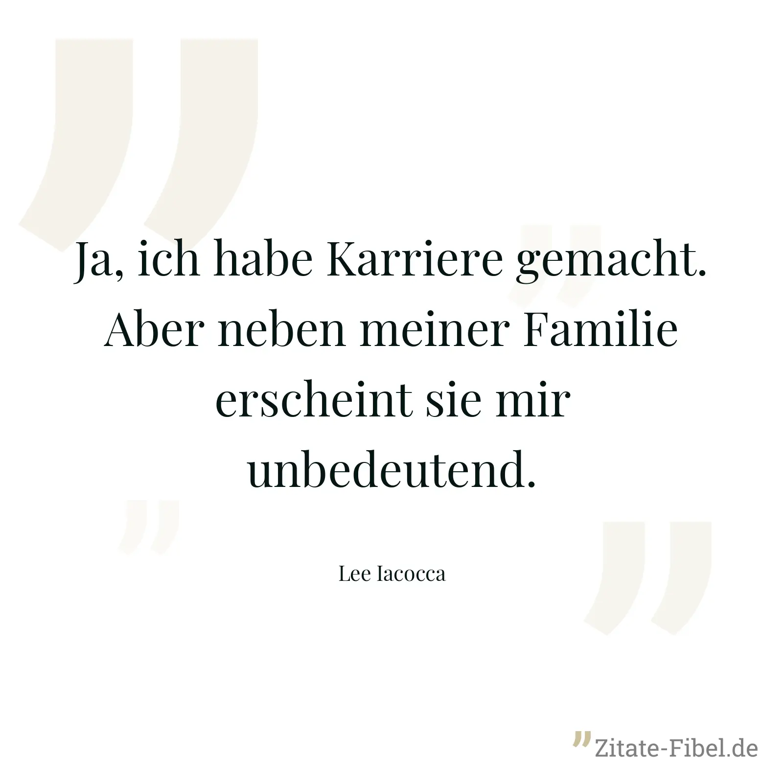 Ja, ich habe Karriere gemacht. Aber neben meiner Familie erscheint sie mir unbedeutend. - Lee Iacocca