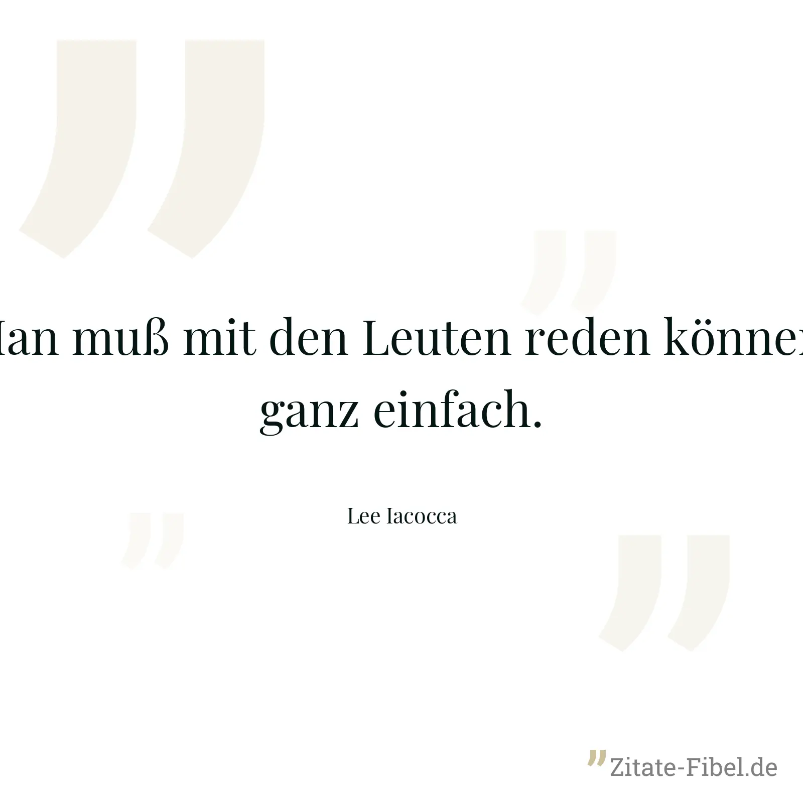 Man muß mit den Leuten reden können, ganz einfach. - Lee Iacocca