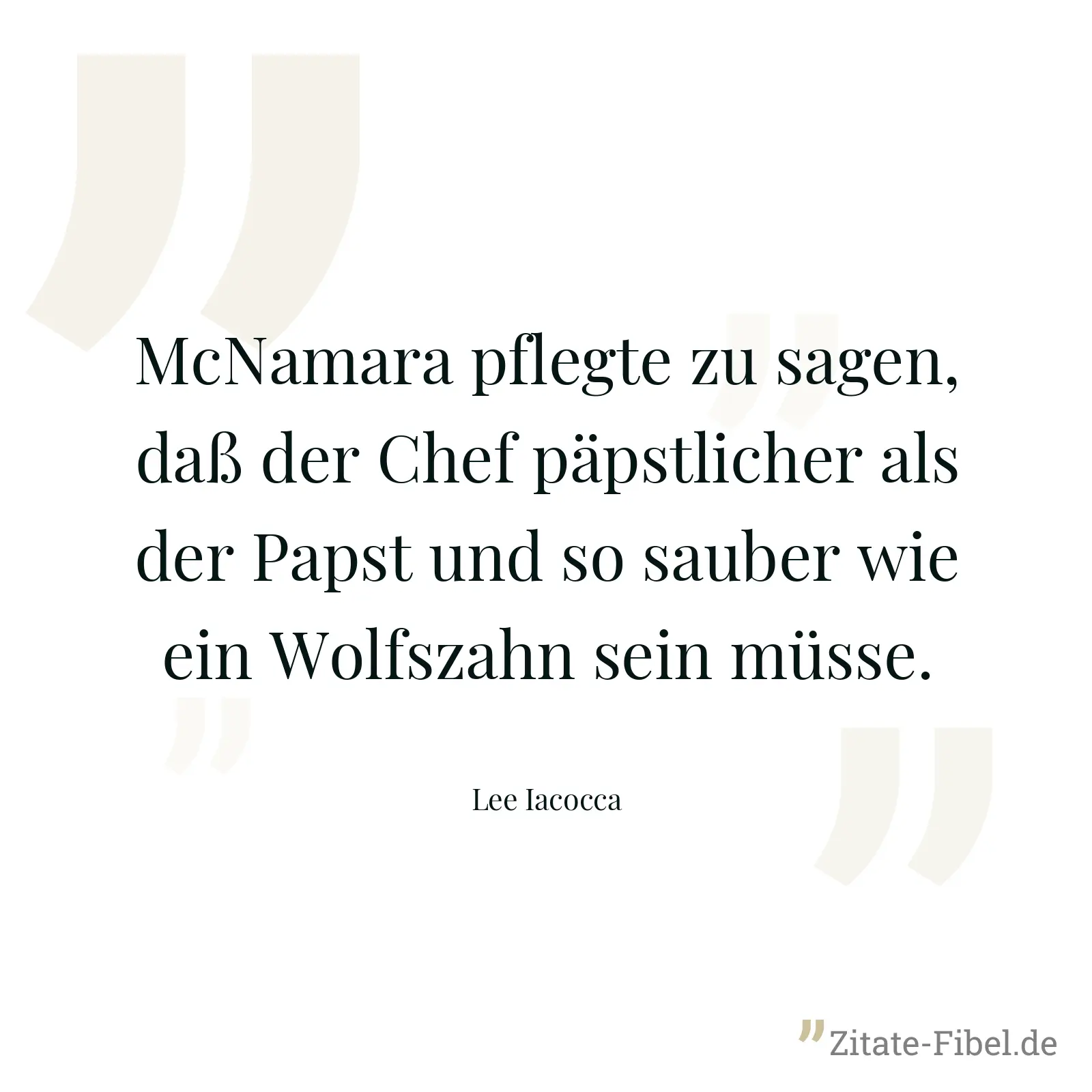 McNamara pflegte zu sagen, daß der Chef päpstlicher als der Papst und so sauber wie ein Wolfszahn sein müsse. - Lee Iacocca