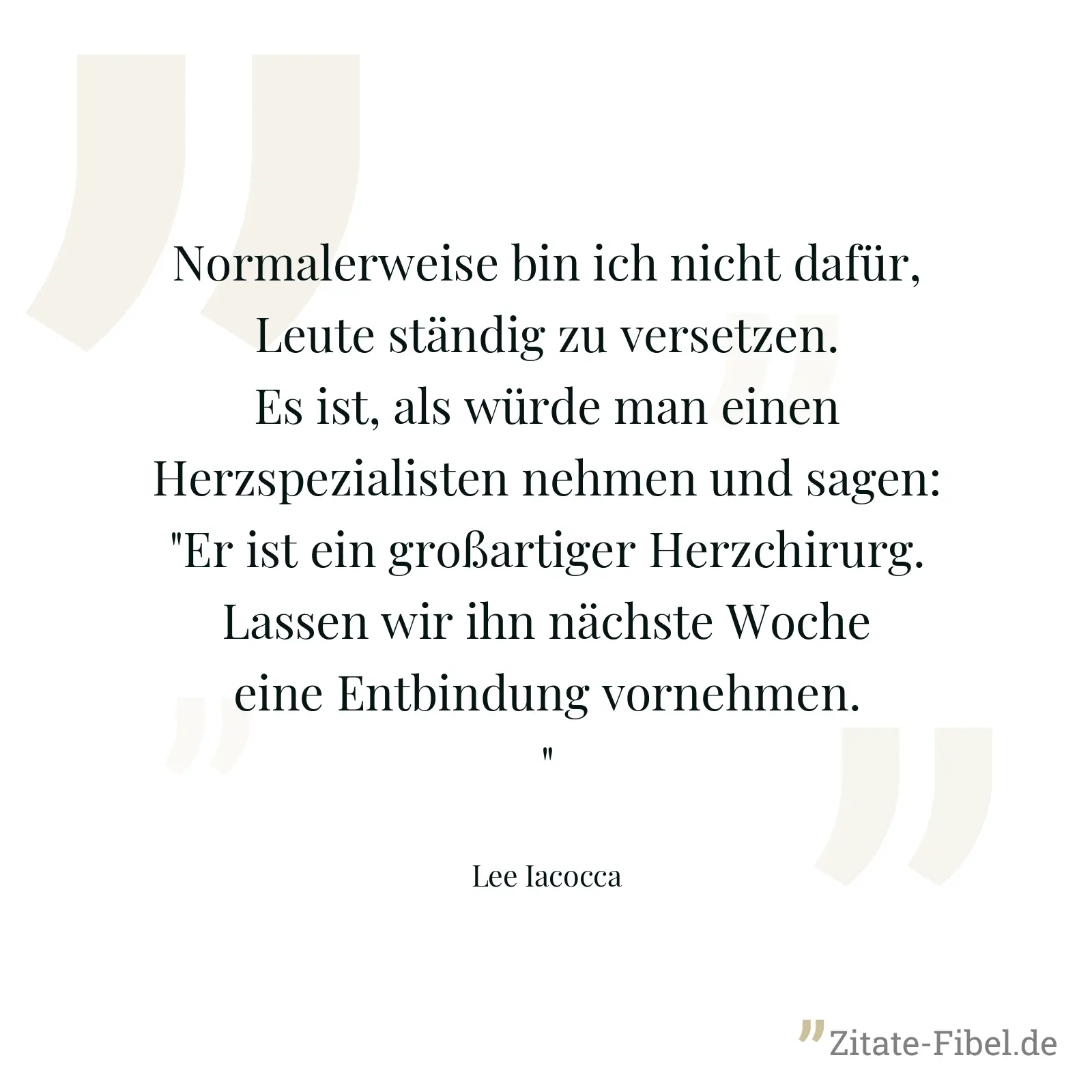Normalerweise bin ich nicht dafür, Leute ständig zu versetzen. Es ist, als würde man einen Herzspezialisten nehmen und sagen: "Er ist ein großartiger Herzchirurg. Lassen wir ihn nächste Woche eine Entbindung vornehmen." - Lee Iacocca