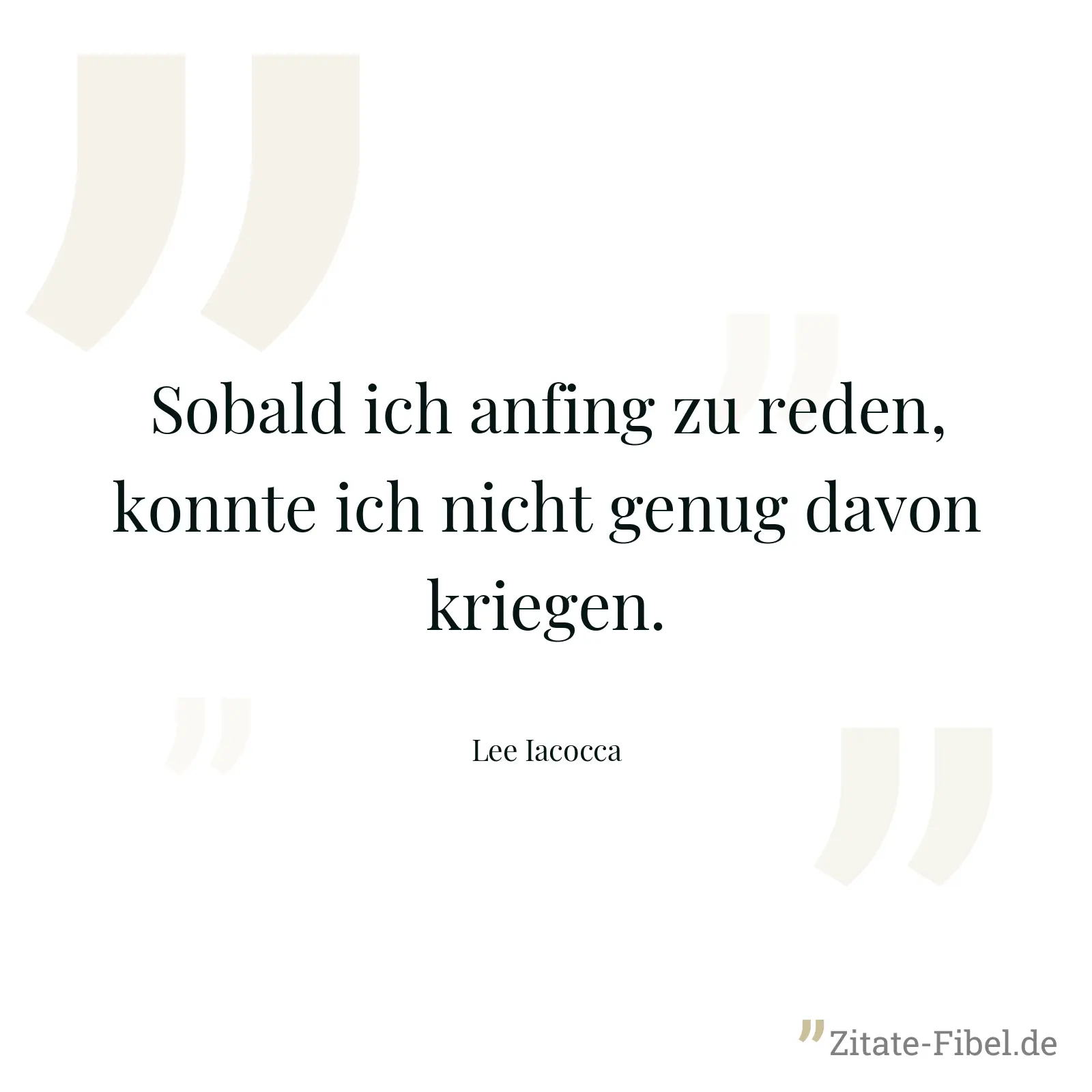 Sobald ich anfing zu reden, konnte ich nicht genug davon kriegen. - Lee Iacocca