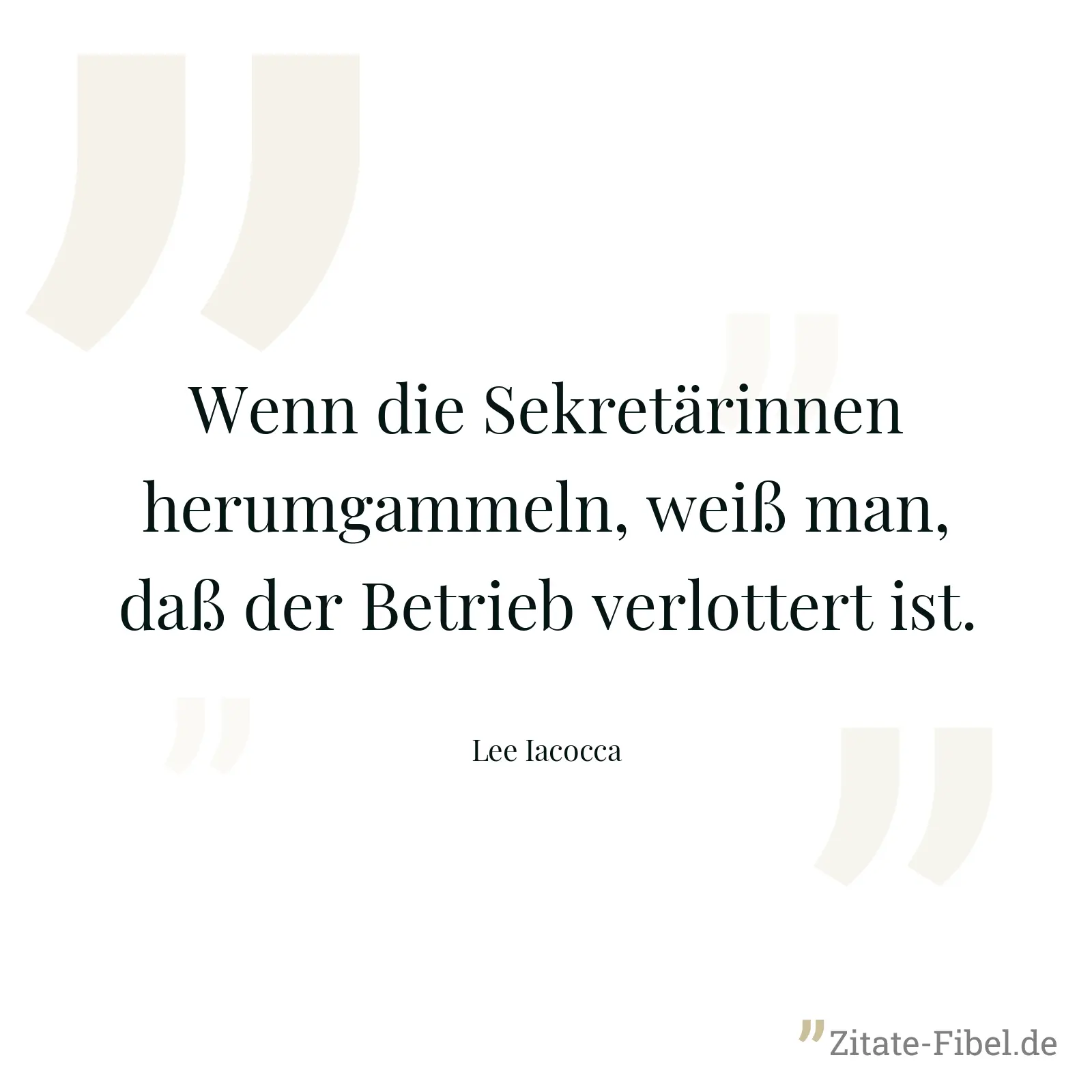 Wenn die Sekretärinnen herumgammeln, weiß man, daß der Betrieb verlottert ist. - Lee Iacocca