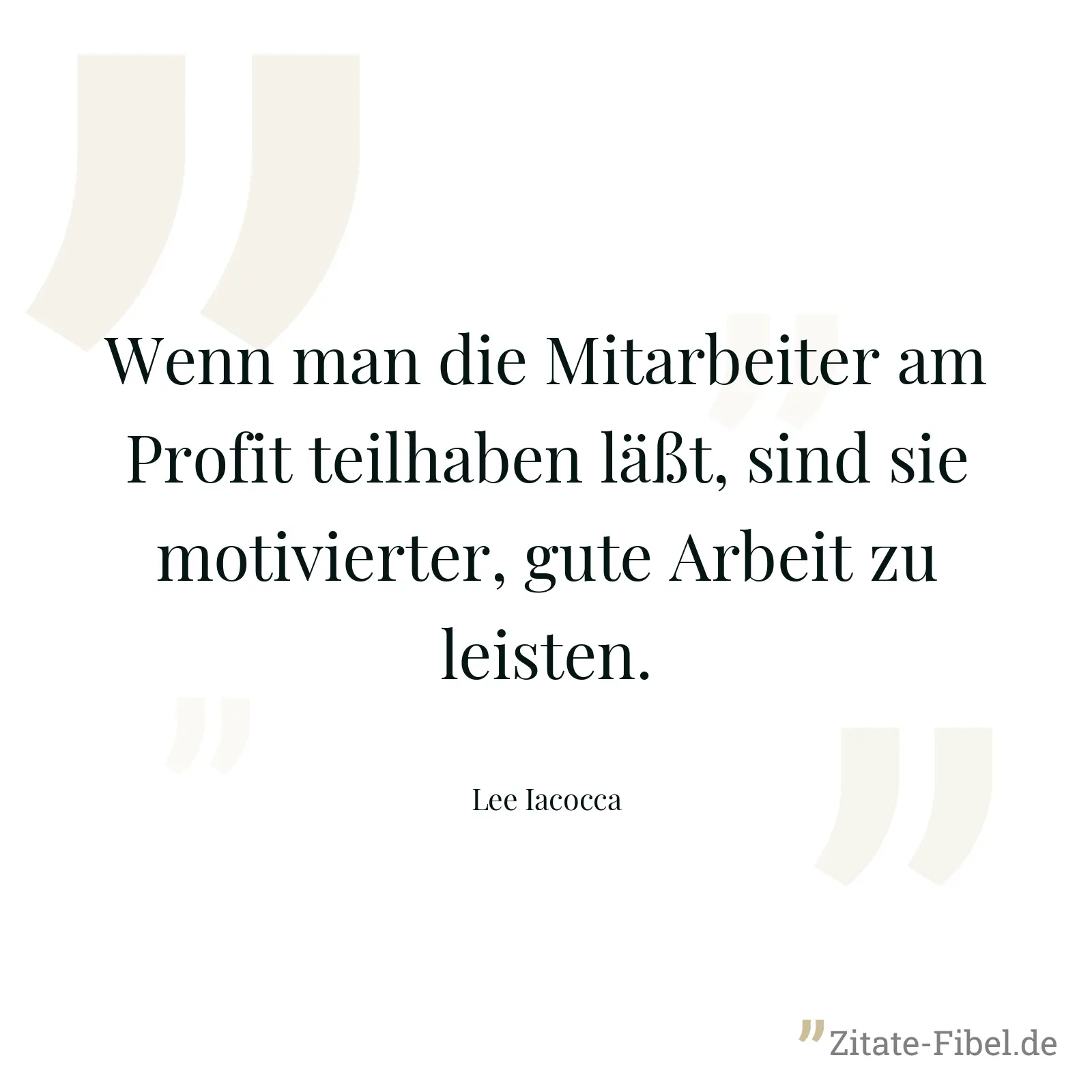Wenn man die Mitarbeiter am Profit teilhaben läßt, sind sie motivierter, gute Arbeit zu leisten. - Lee Iacocca