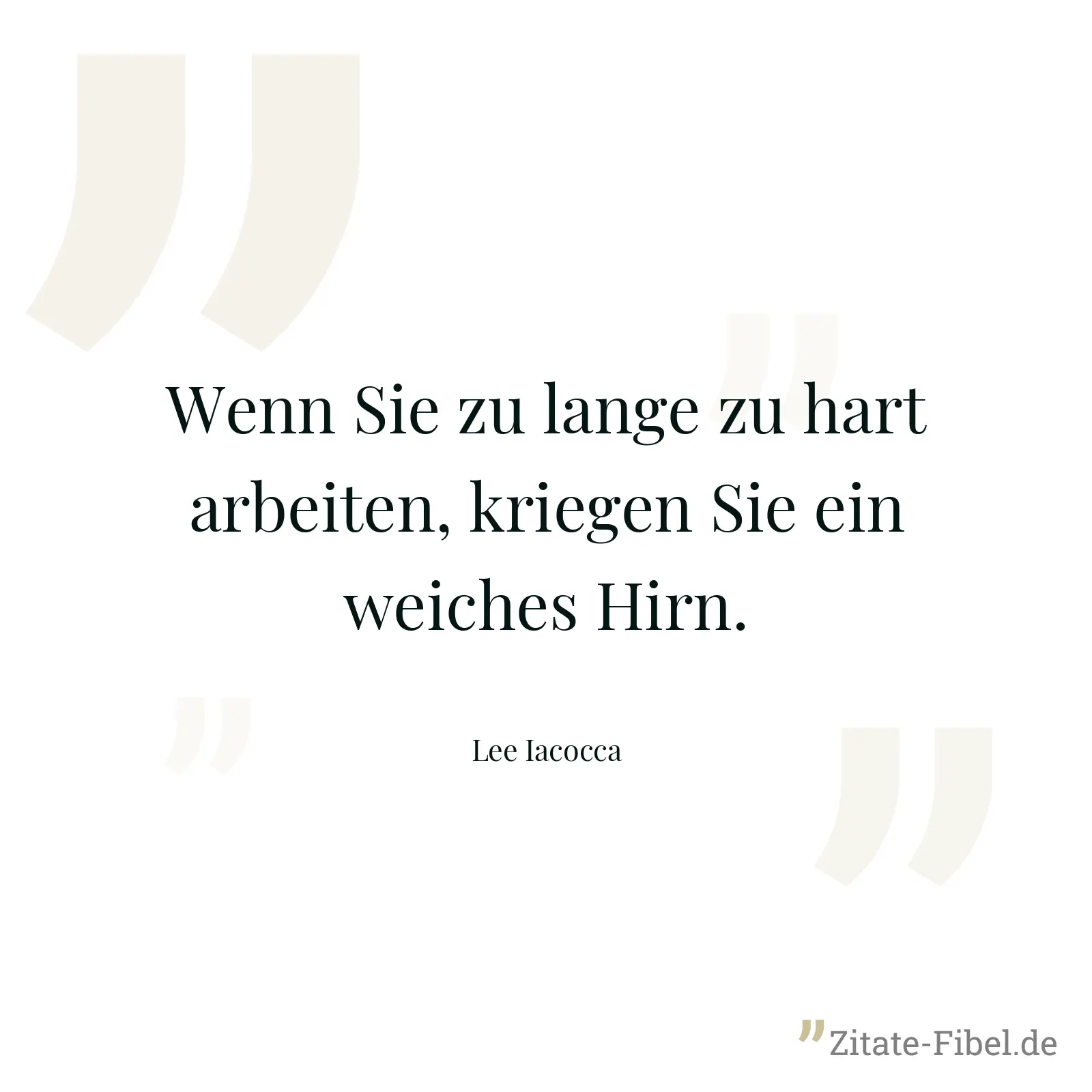 Wenn Sie zu lange zu hart arbeiten, kriegen Sie ein weiches Hirn. - Lee Iacocca