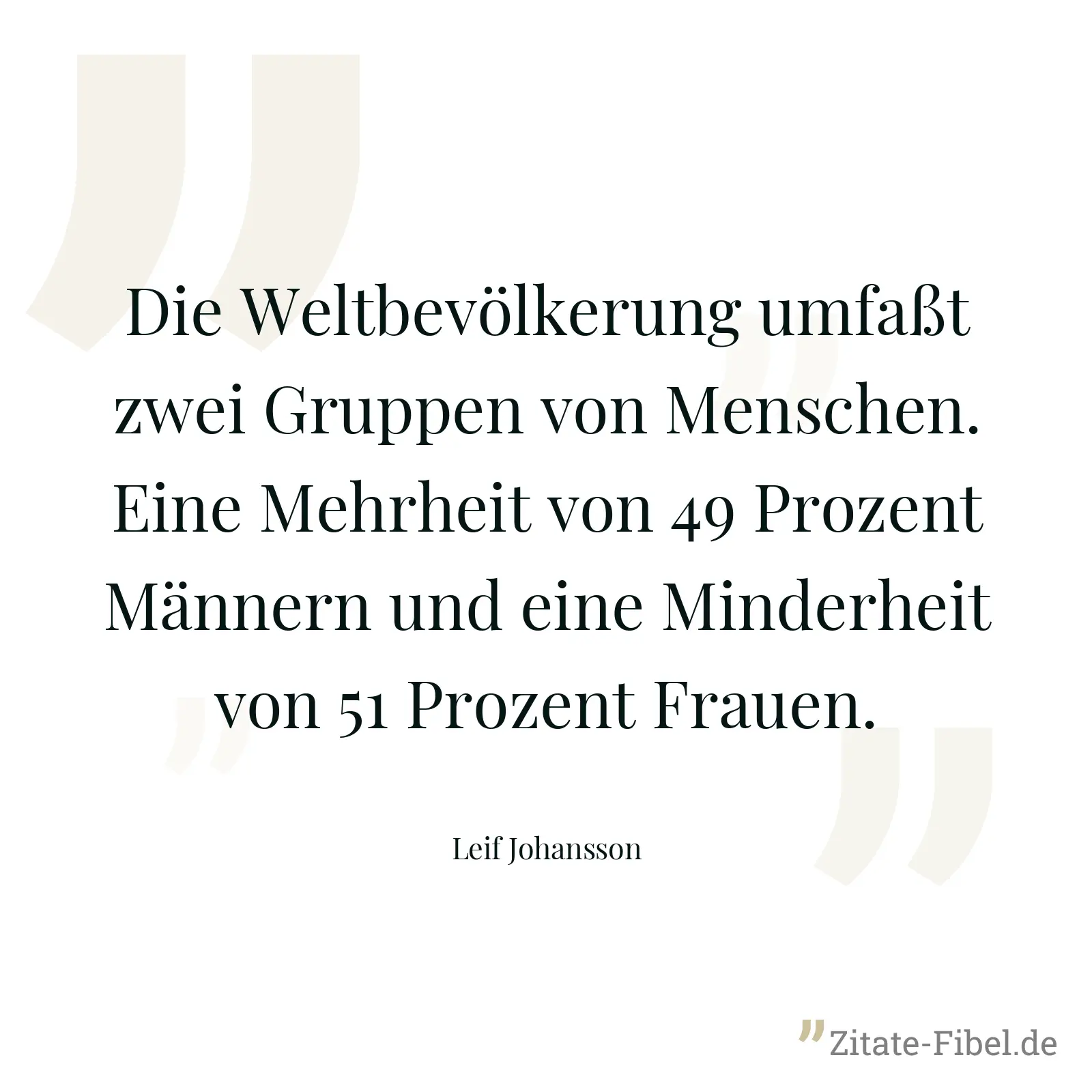 Die Weltbevölkerung umfaßt zwei Gruppen von Menschen. Eine Mehrheit von 49 Prozent Männern und eine Minderheit von 51 Prozent Frauen. - Leif Johansson