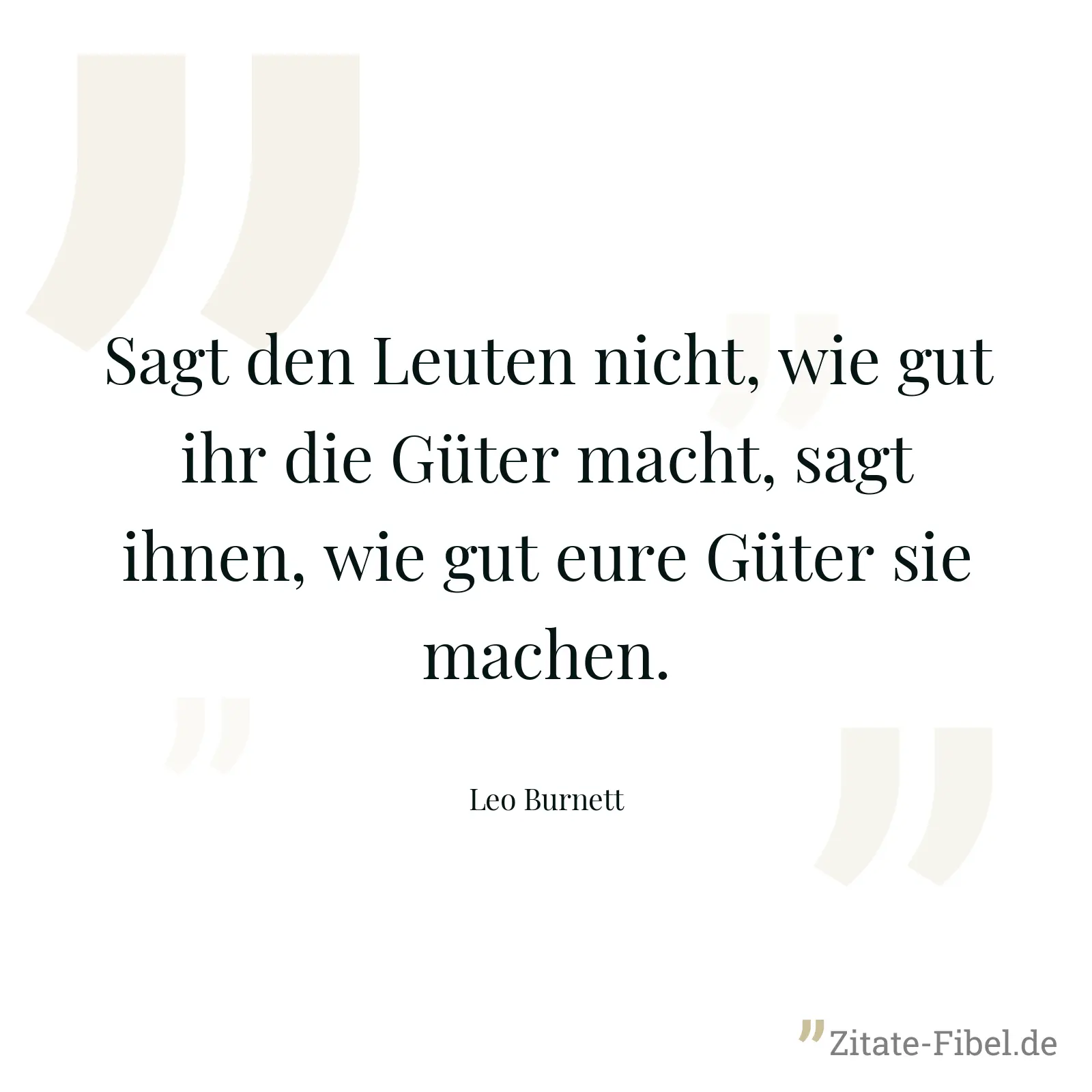 Sagt den Leuten nicht, wie gut ihr die Güter macht, sagt ihnen, wie gut eure Güter sie machen. - Leo Burnett