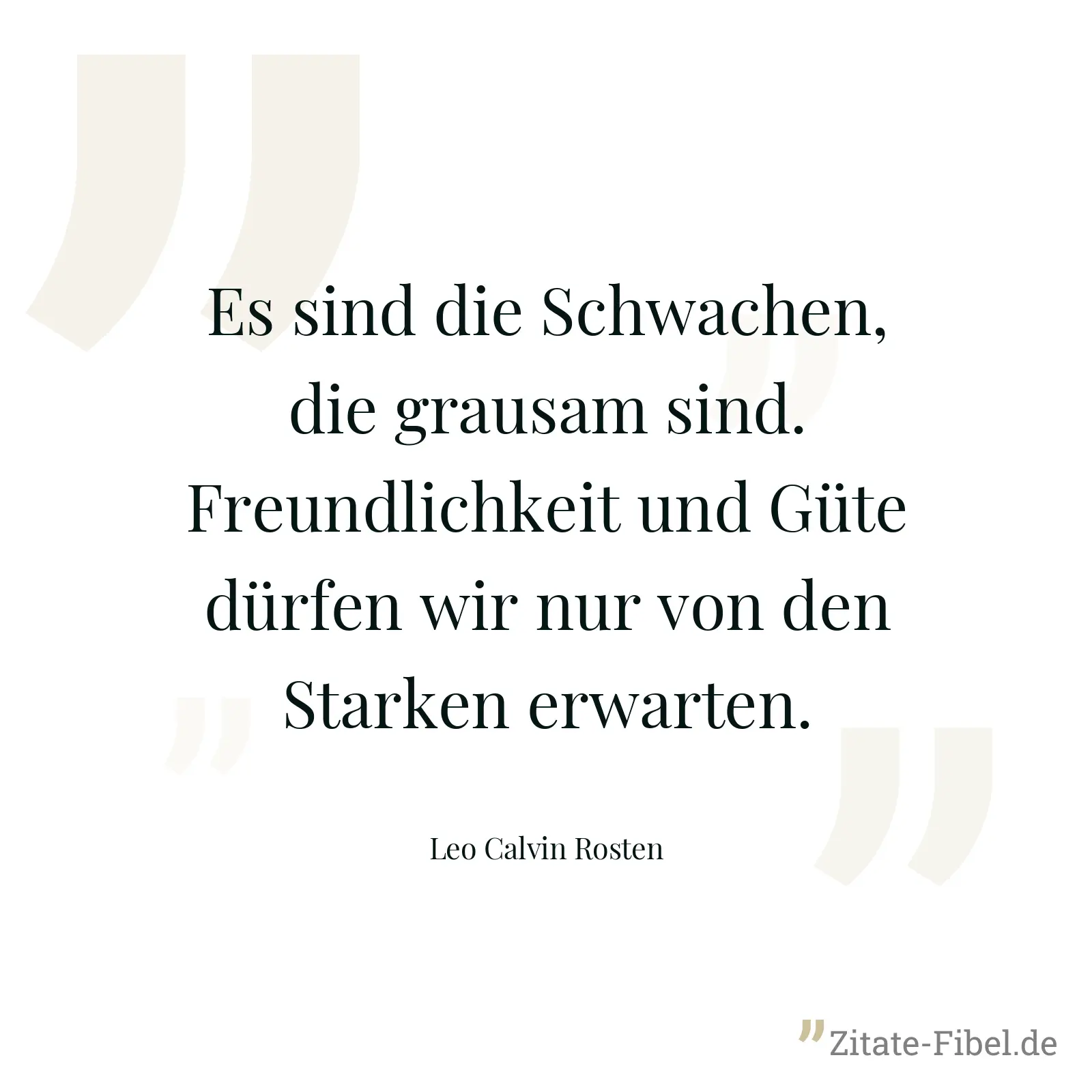 Es sind die Schwachen, die grausam sind. Freundlichkeit und Güte dürfen wir nur von den Starken erwarten. - Leo Calvin Rosten