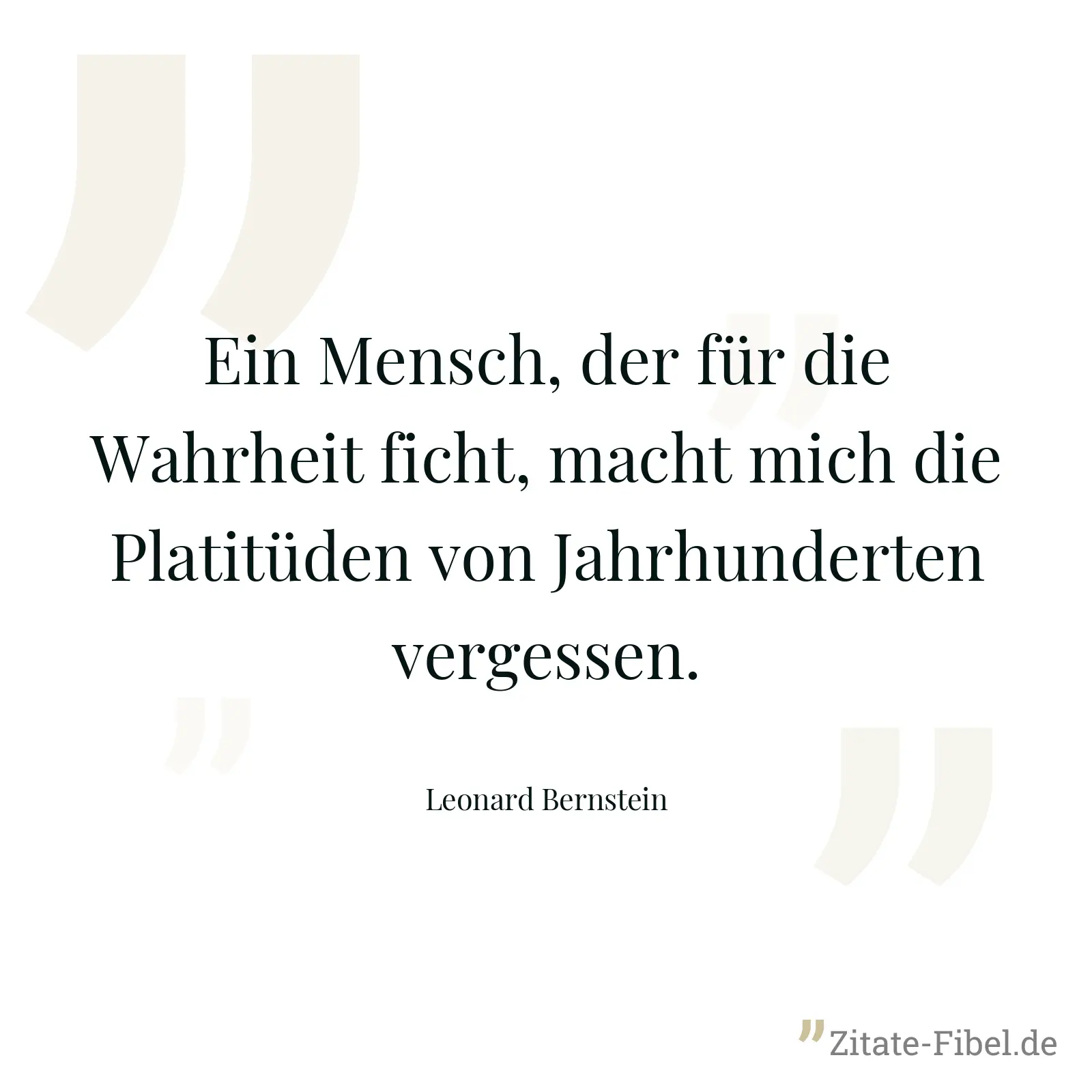 Ein Mensch, der für die Wahrheit ficht, macht mich die Platitüden von Jahrhunderten vergessen. - Leonard Bernstein