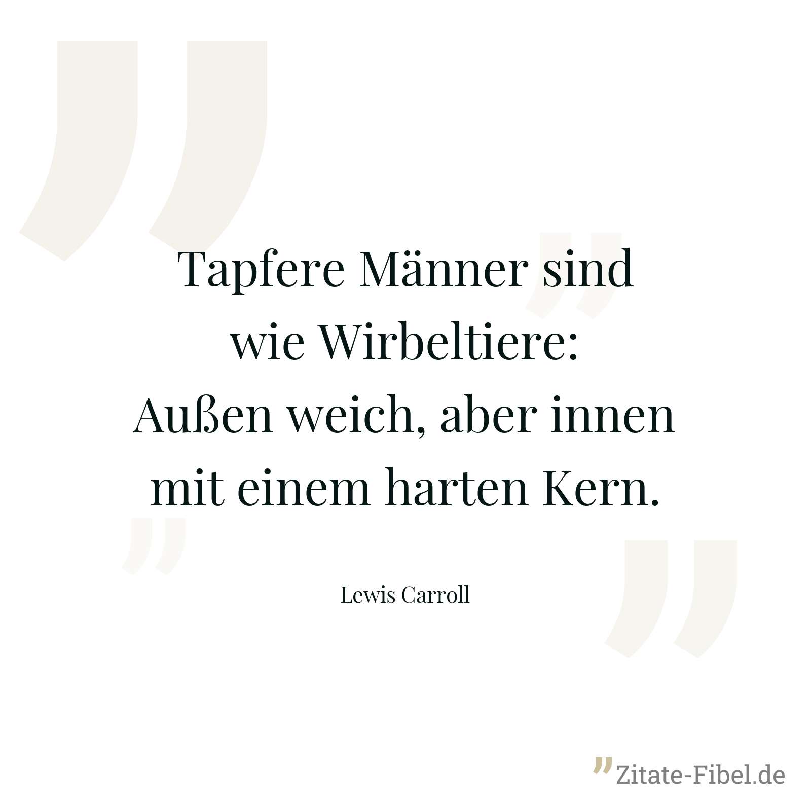 Tapfere Männer sind wie Wirbeltiere: Außen weich, aber innen mit einem harten Kern. - Lewis Carroll