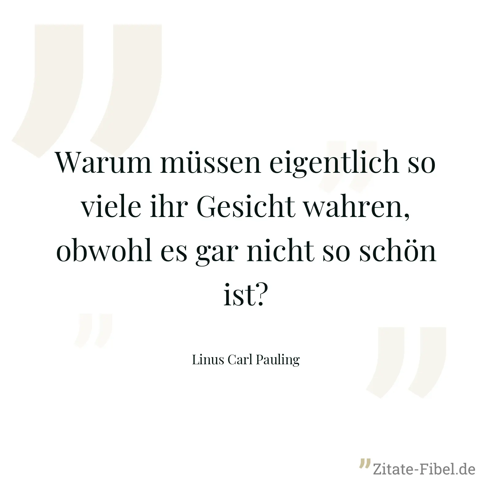 Warum müssen eigentlich so viele ihr Gesicht wahren, obwohl es gar nicht so schön ist? - Linus Carl Pauling