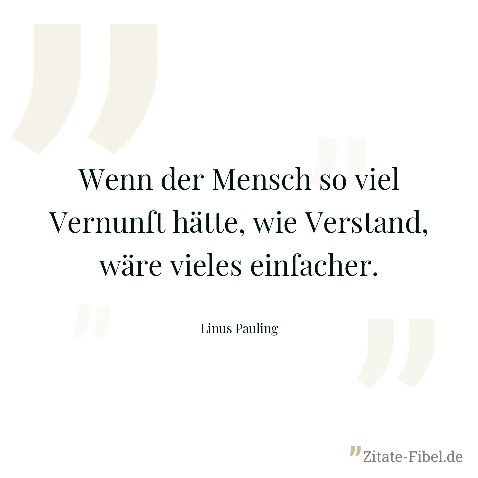 Wenn der Mensch so viel Vernunft hätte, wie Verstand, wäre vieles einfacher. - Linus Pauling