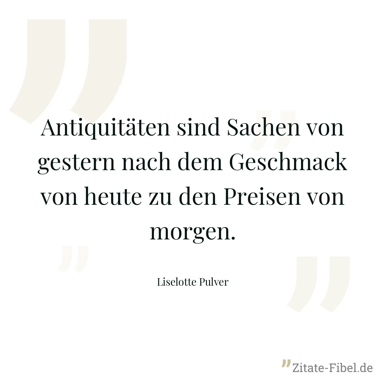 Antiquitäten sind Sachen von gestern nach dem Geschmack von heute zu den Preisen von morgen. - Liselotte Pulver