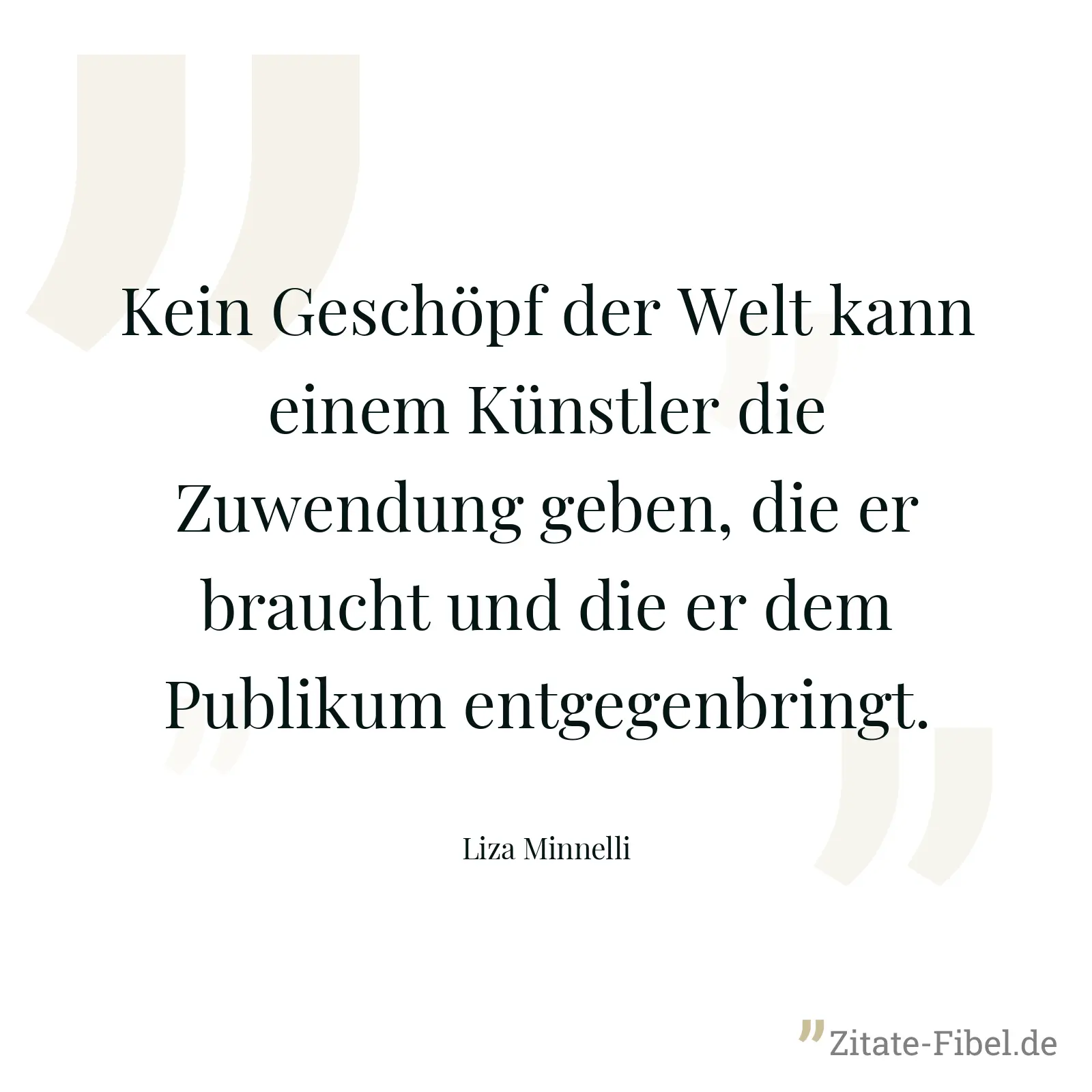 Kein Geschöpf der Welt kann einem Künstler die Zuwendung geben, die er braucht und die er dem Publikum entgegenbringt. - Liza Minnelli