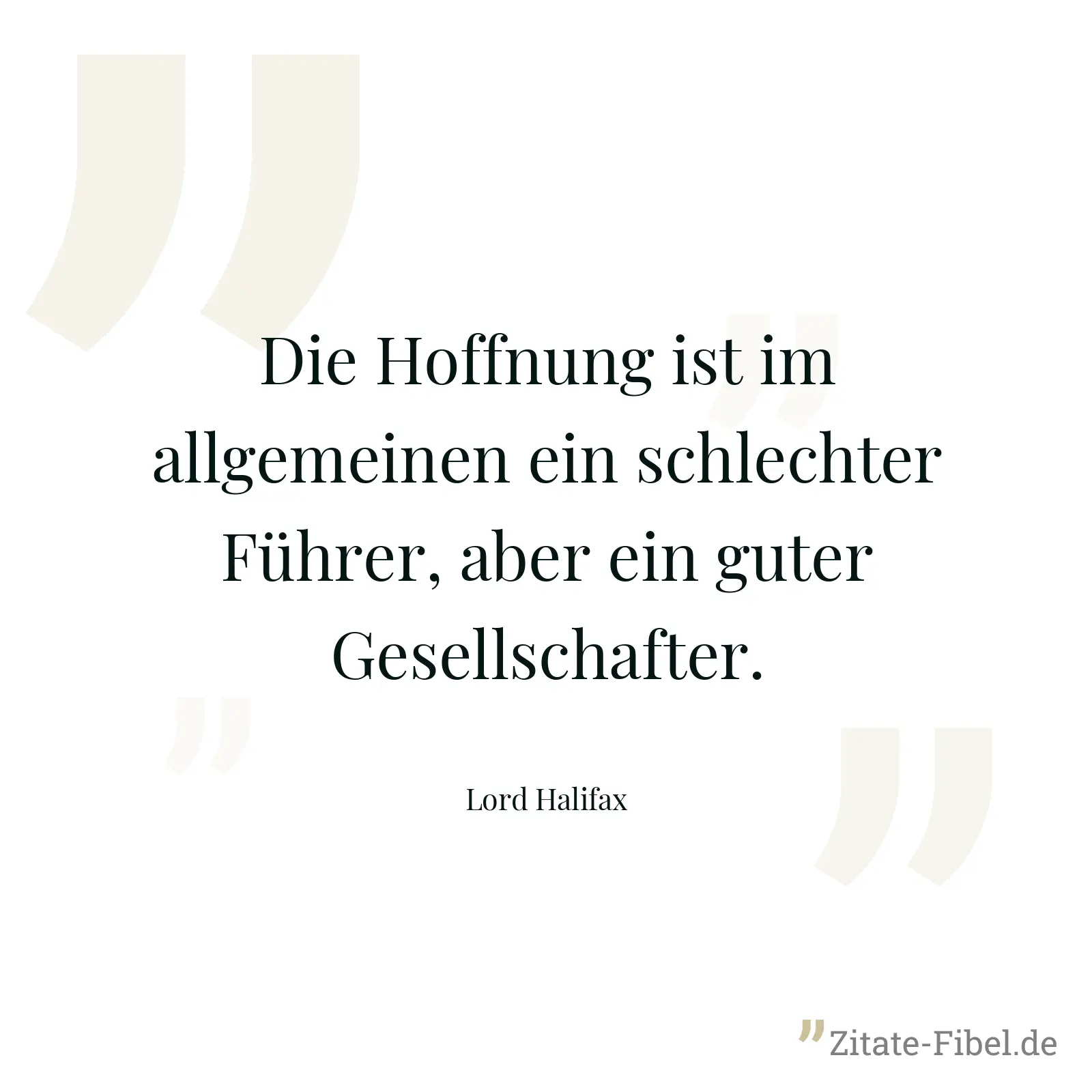 Die Hoffnung ist im allgemeinen ein schlechter Führer, aber ein guter Gesellschafter. - Lord Halifax