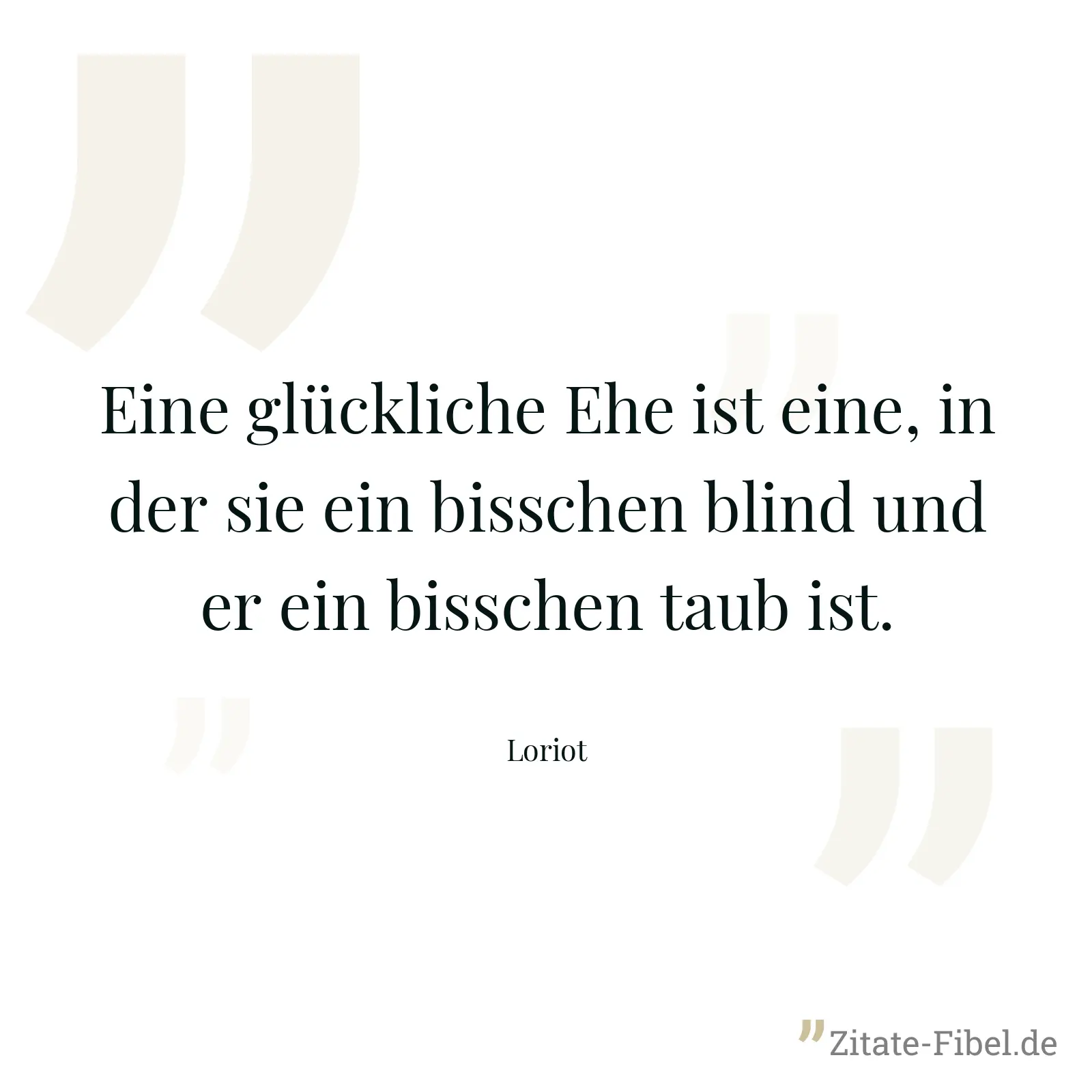 Eine glückliche Ehe ist eine, in der sie ein bisschen blind und er ein bisschen taub ist. - Loriot