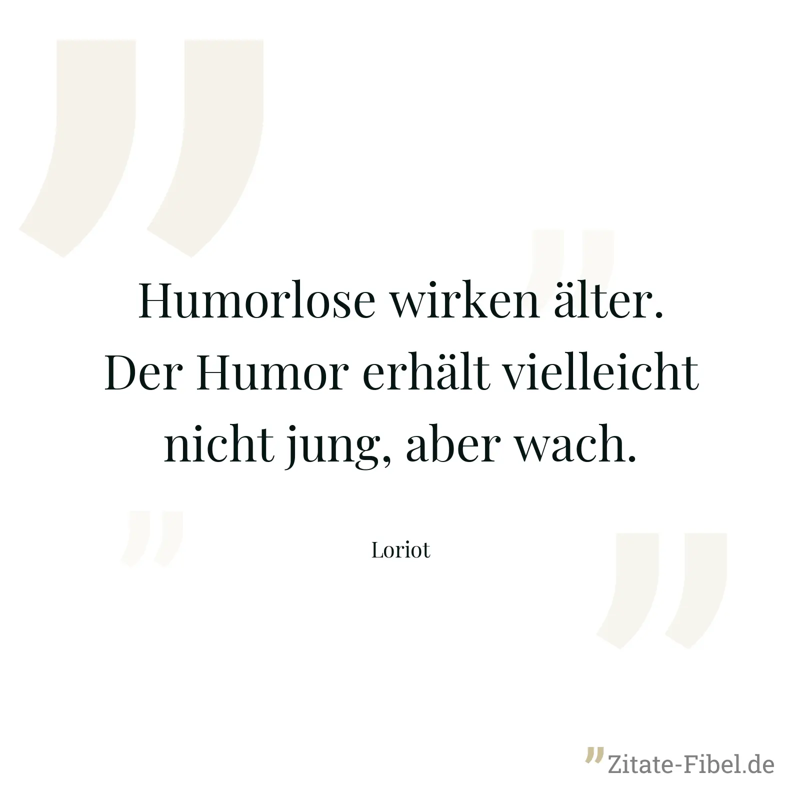 Humorlose wirken älter. Der Humor erhält vielleicht nicht jung, aber wach. - Loriot