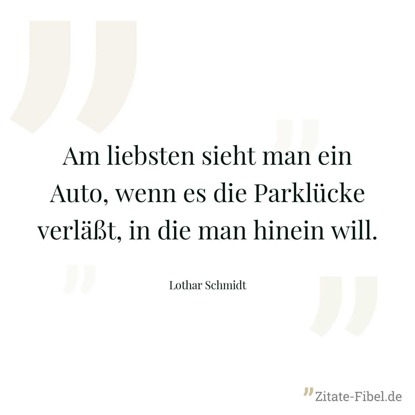 Am liebsten sieht man ein Auto, wenn es die Parklücke verläßt, in die man hinein will. - Lothar Schmidt