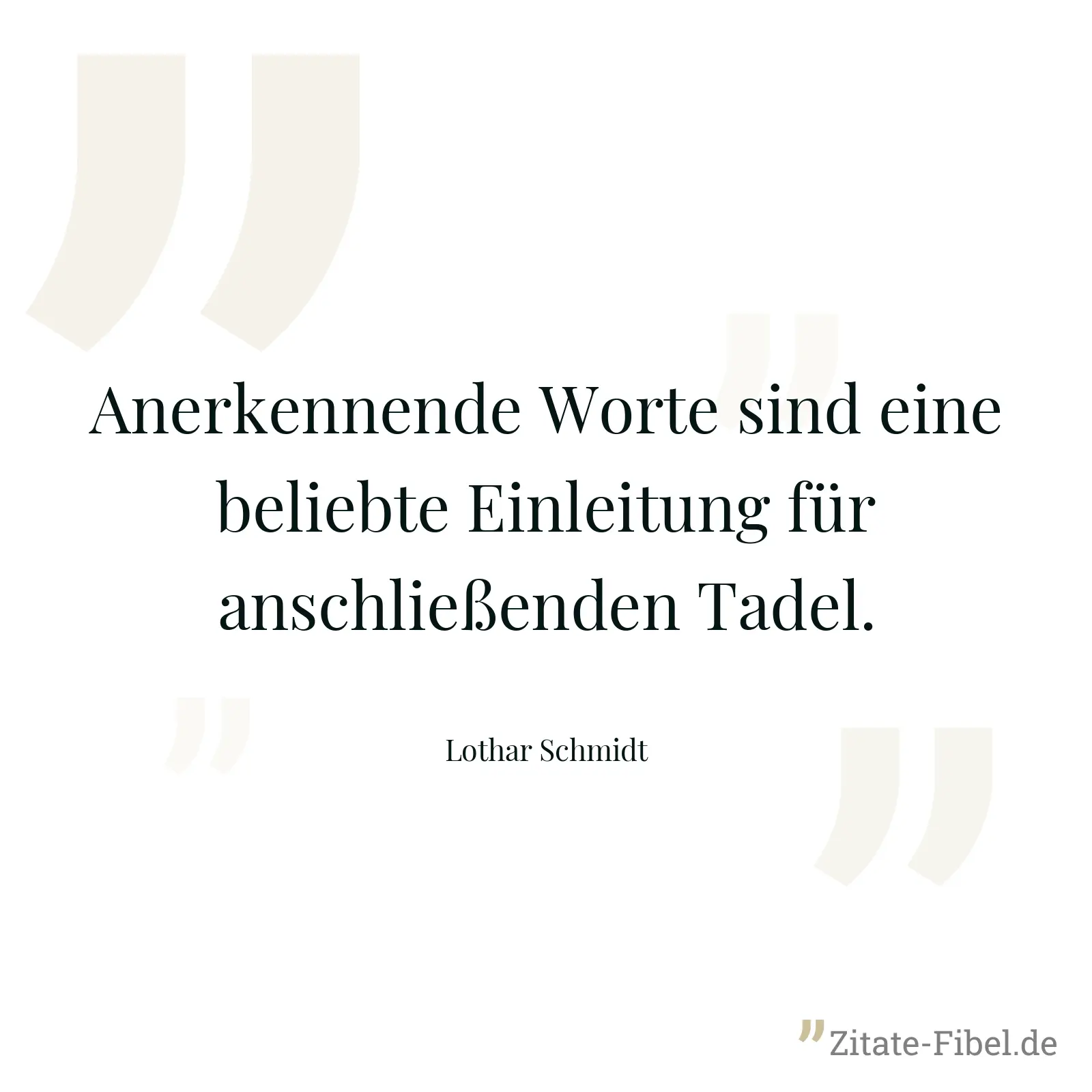 Anerkennende Worte sind eine beliebte Einleitung für anschließenden Tadel. - Lothar Schmidt