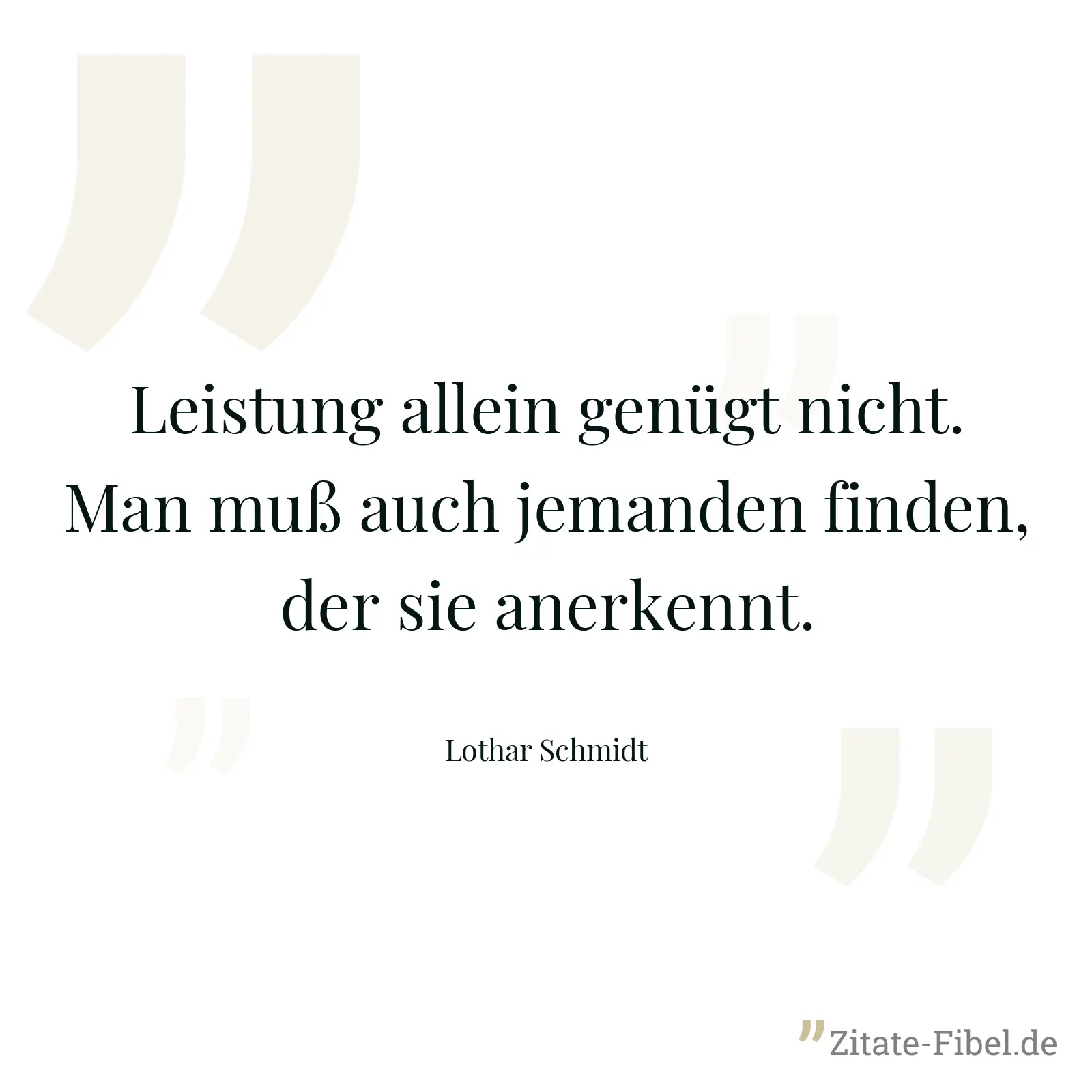 Leistung allein genügt nicht. Man muß auch jemanden finden, der sie anerkennt. - Lothar Schmidt