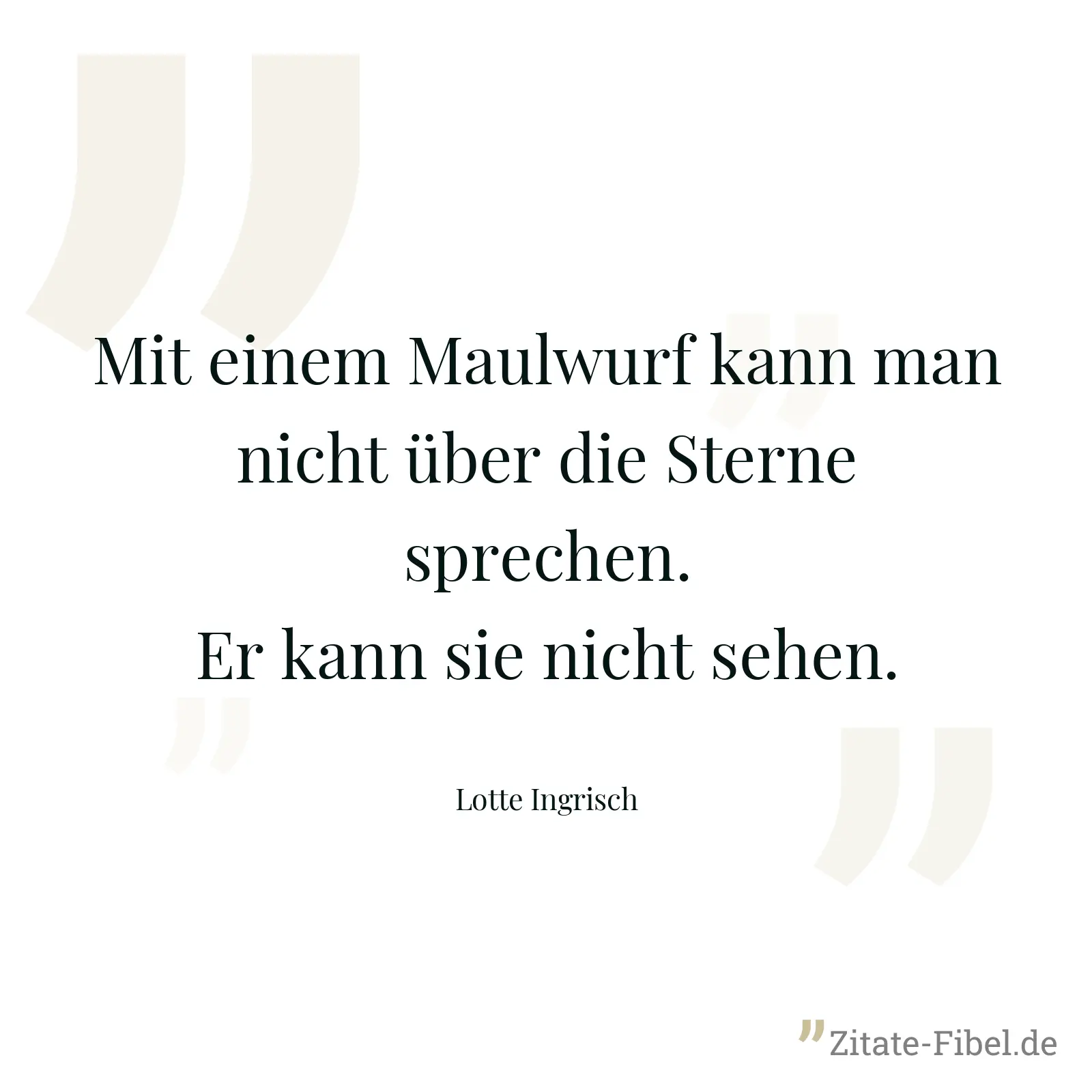 Mit einem Maulwurf kann man nicht über die Sterne sprechen. Er kann sie nicht sehen. - Lotte Ingrisch