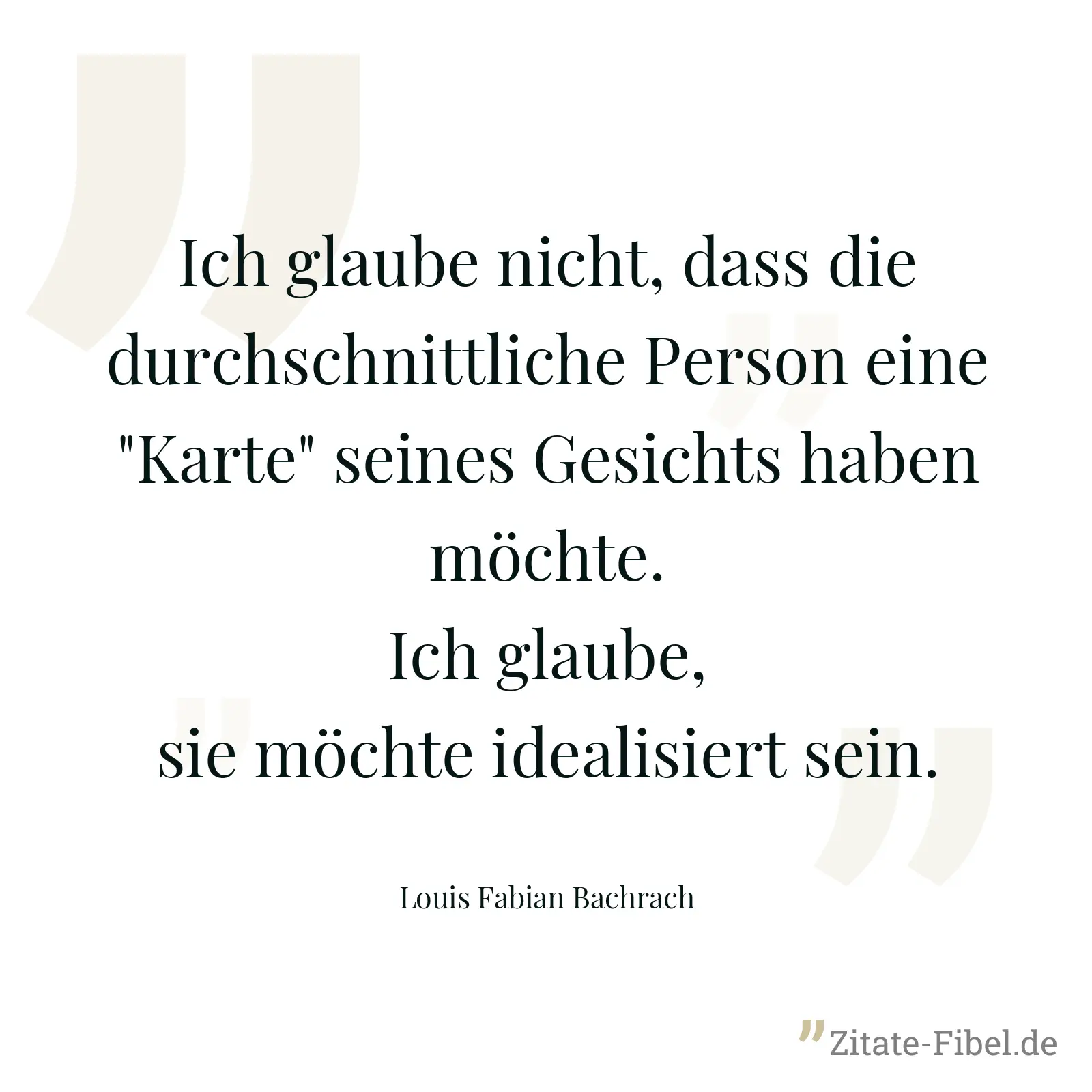 Ich glaube nicht, dass die durchschnittliche Person eine "Karte" seines Gesichts haben möchte. Ich glaube, sie möchte idealisiert sein. - Louis Fabian Bachrach