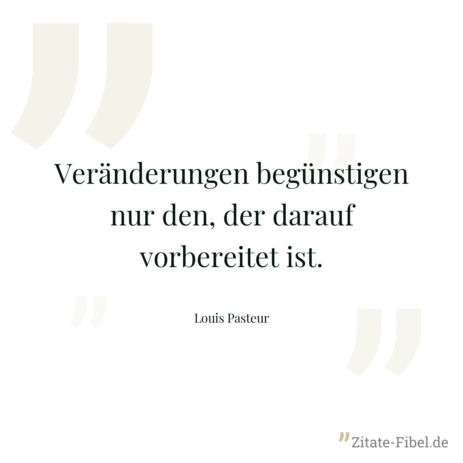 Veränderungen begünstigen nur den, der darauf vorbereitet ist. - Louis Pasteur