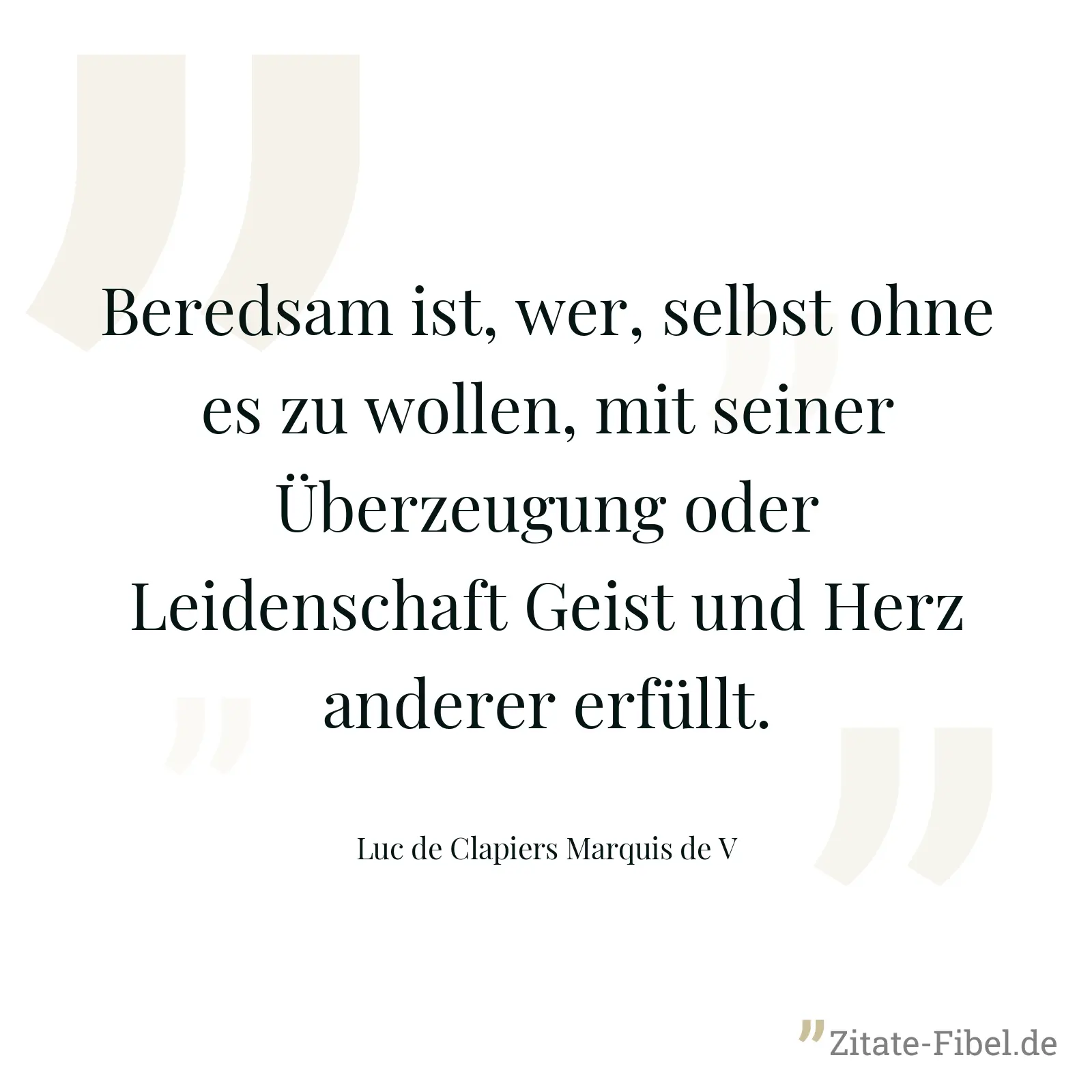 Beredsam ist, wer, selbst ohne es zu wollen, mit seiner Überzeugung oder Leidenschaft Geist und Herz anderer erfüllt. - Luc de Clapiers Marquis de V