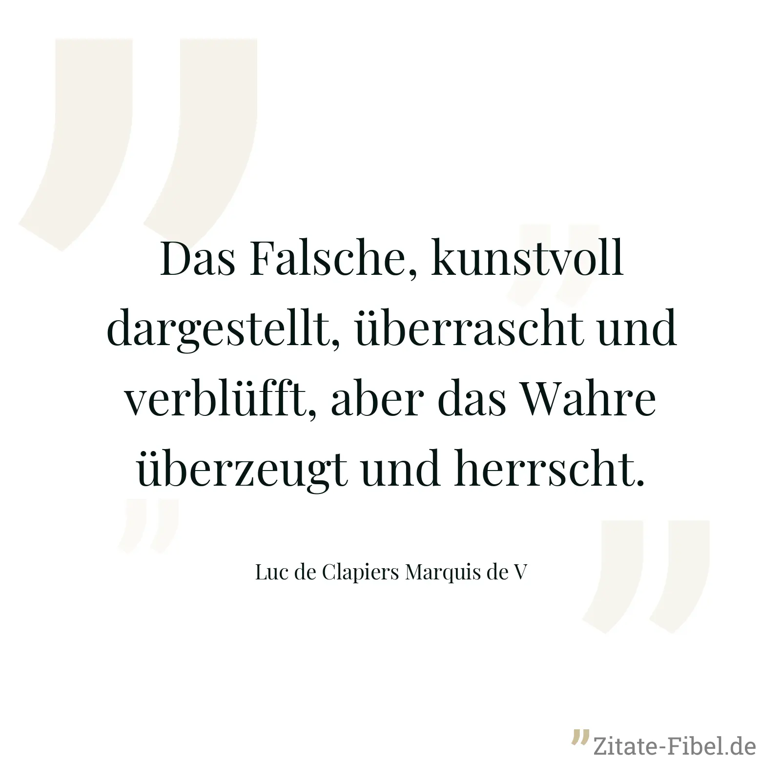 Das Falsche, kunstvoll dargestellt, überrascht und verblüfft, aber das Wahre überzeugt und herrscht. - Luc de Clapiers Marquis de V