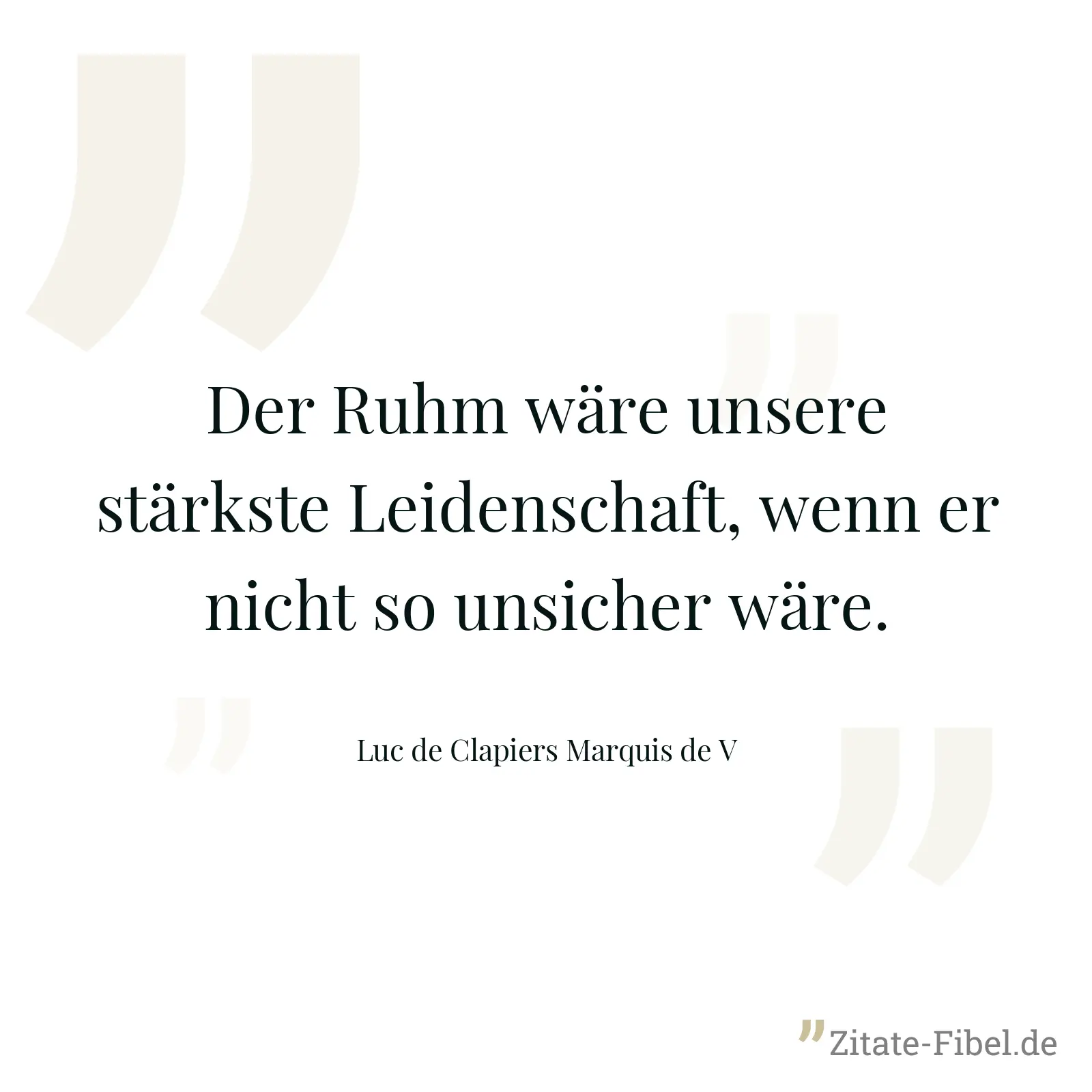 Der Ruhm wäre unsere stärkste Leidenschaft, wenn er nicht so unsicher wäre. - Luc de Clapiers Marquis de V