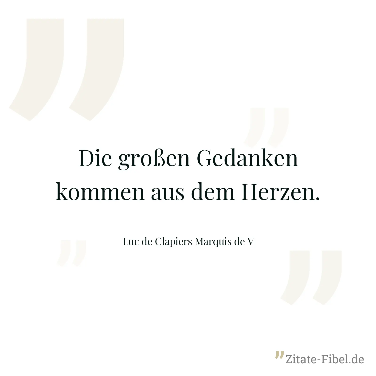 Die großen Gedanken kommen aus dem Herzen. - Luc de Clapiers Marquis de V