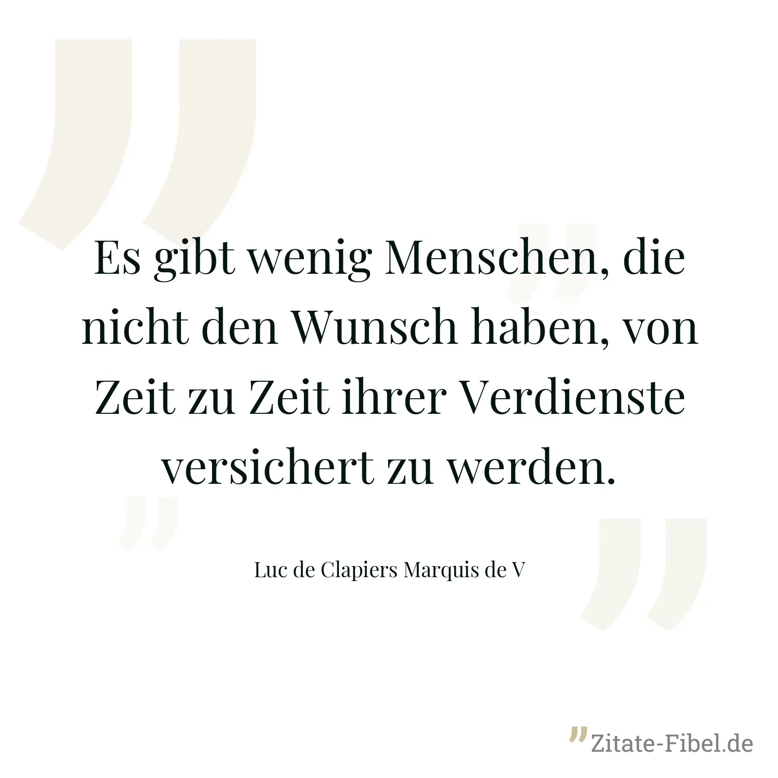 Es gibt wenig Menschen, die nicht den Wunsch haben, von Zeit zu Zeit ihrer Verdienste versichert zu werden. - Luc de Clapiers Marquis de V