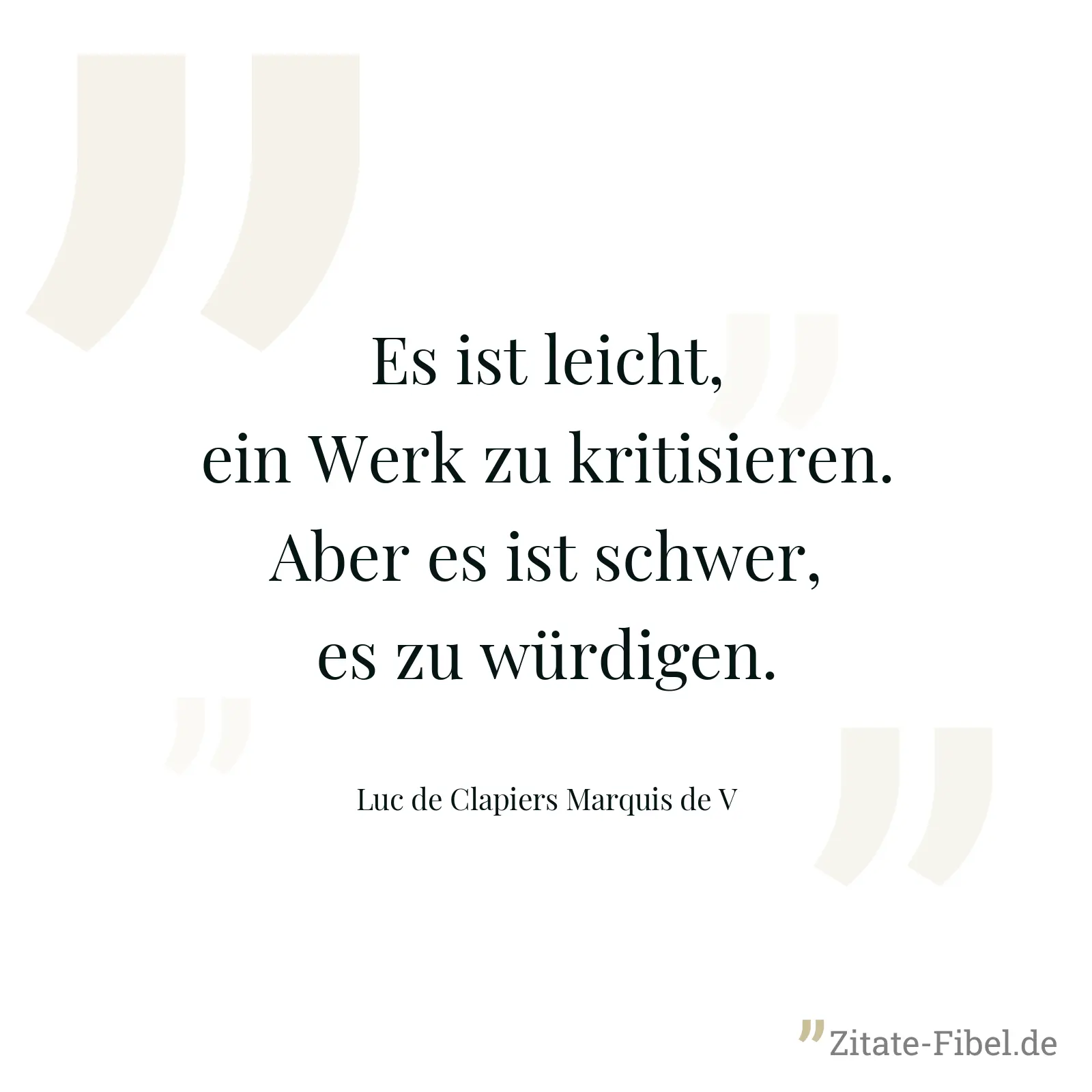 Es ist leicht, ein Werk zu kritisieren. Aber es ist schwer, es zu würdigen. - Luc de Clapiers Marquis de V
