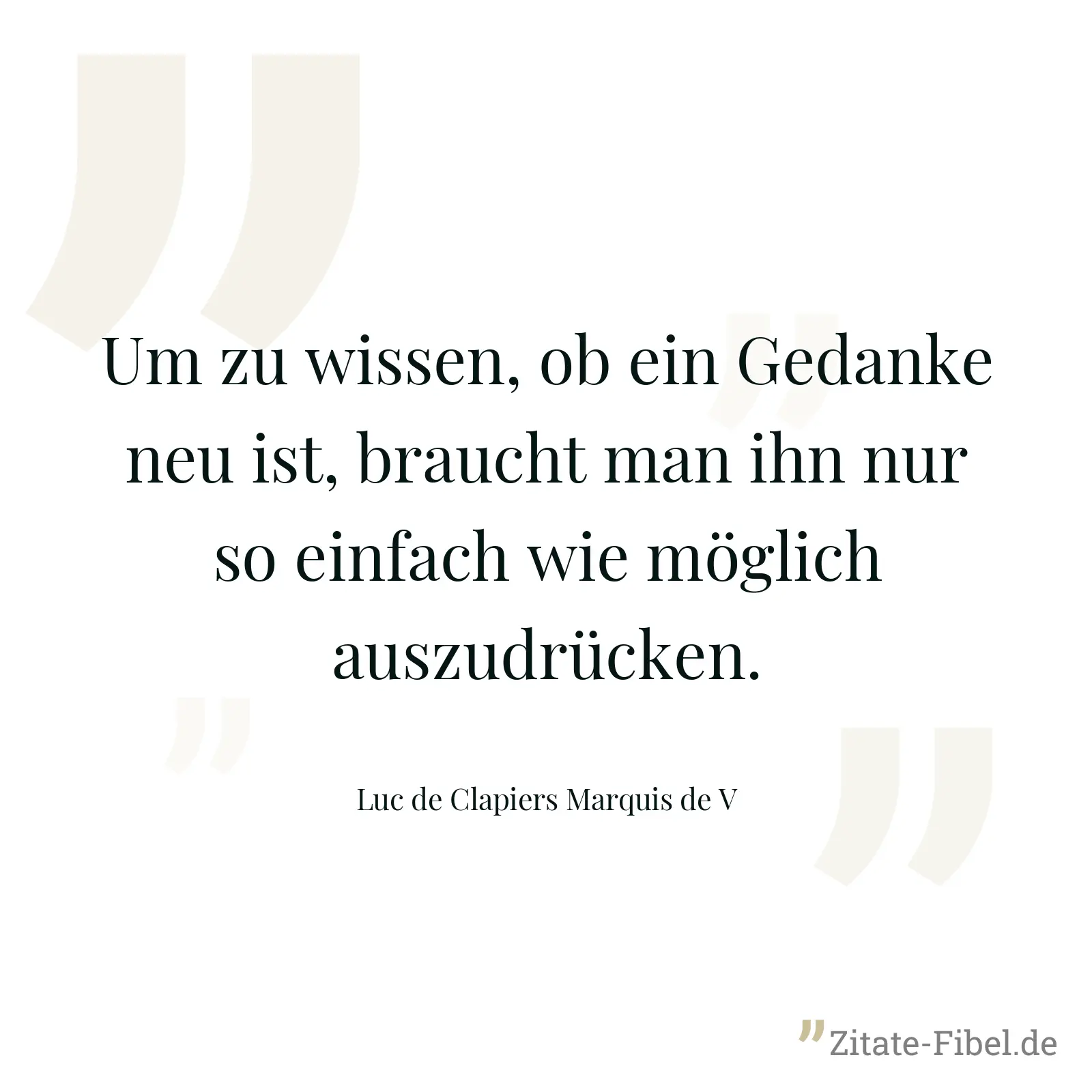 Um zu wissen, ob ein Gedanke neu ist, braucht man ihn nur so einfach wie möglich auszudrücken. - Luc de Clapiers Marquis de V