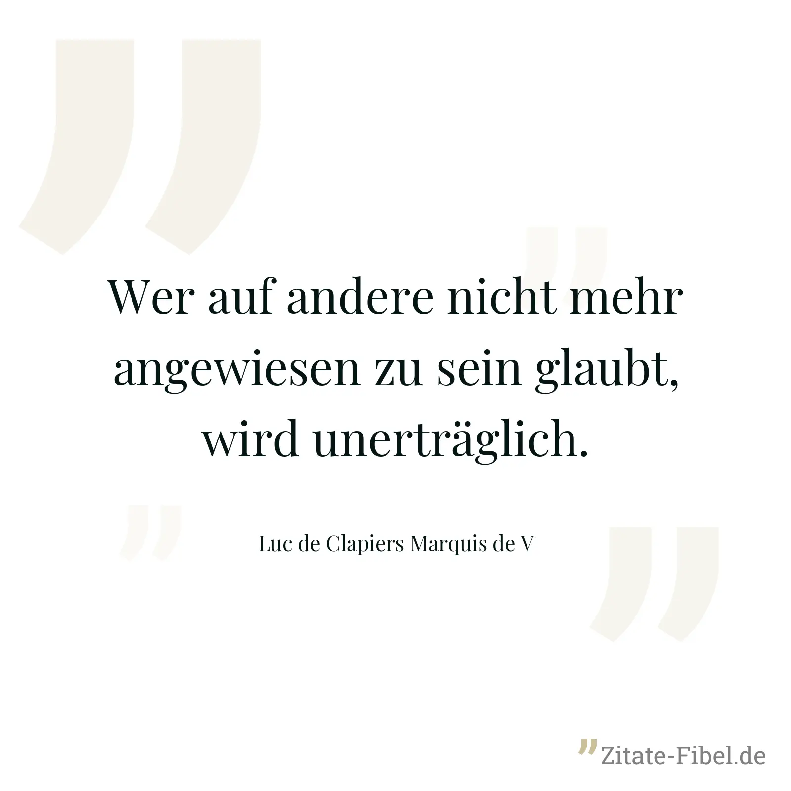 Wer auf andere nicht mehr angewiesen zu sein glaubt, wird unerträglich. - Luc de Clapiers Marquis de V