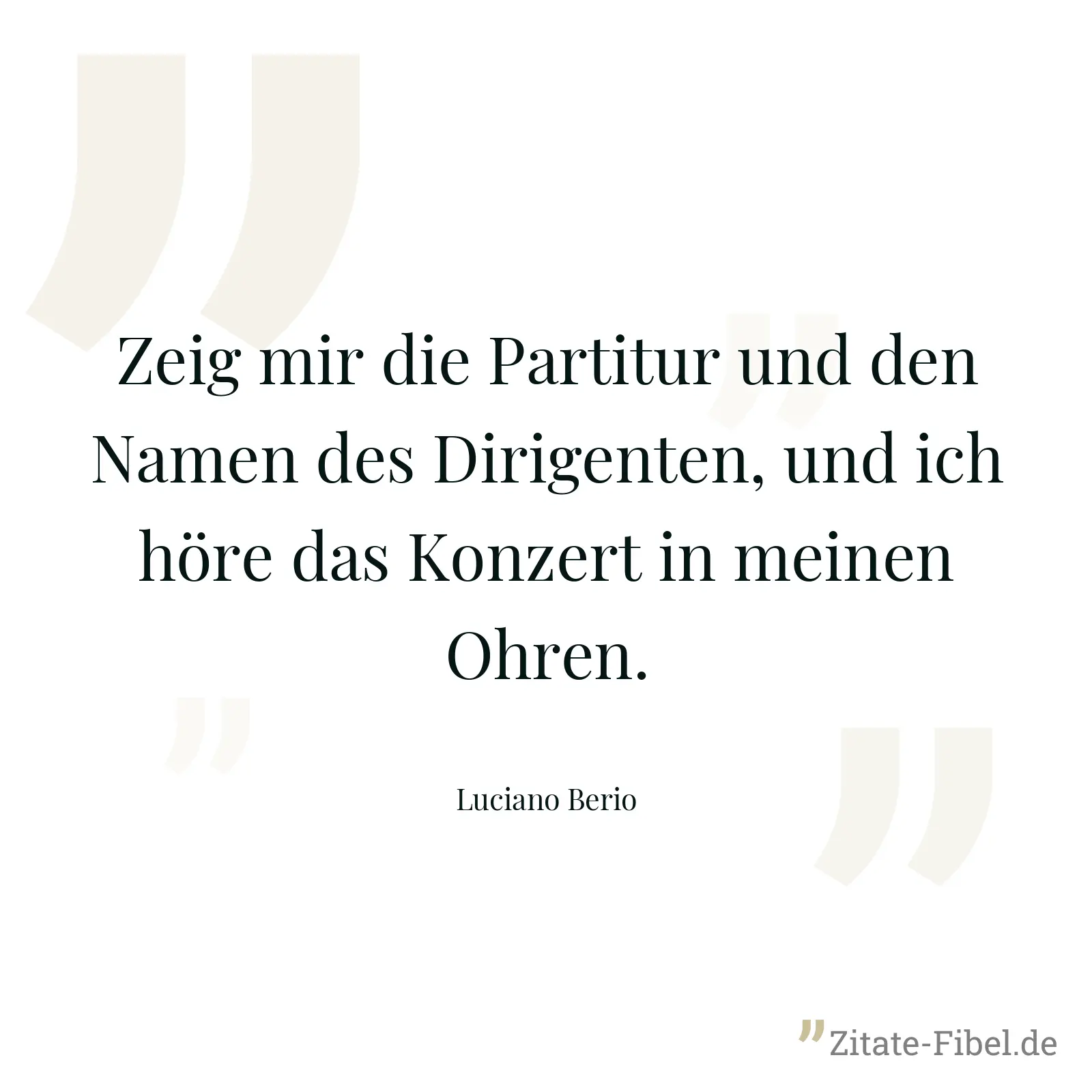 Zeig mir die Partitur und den Namen des Dirigenten, und ich höre das Konzert in meinen Ohren. - Luciano Berio