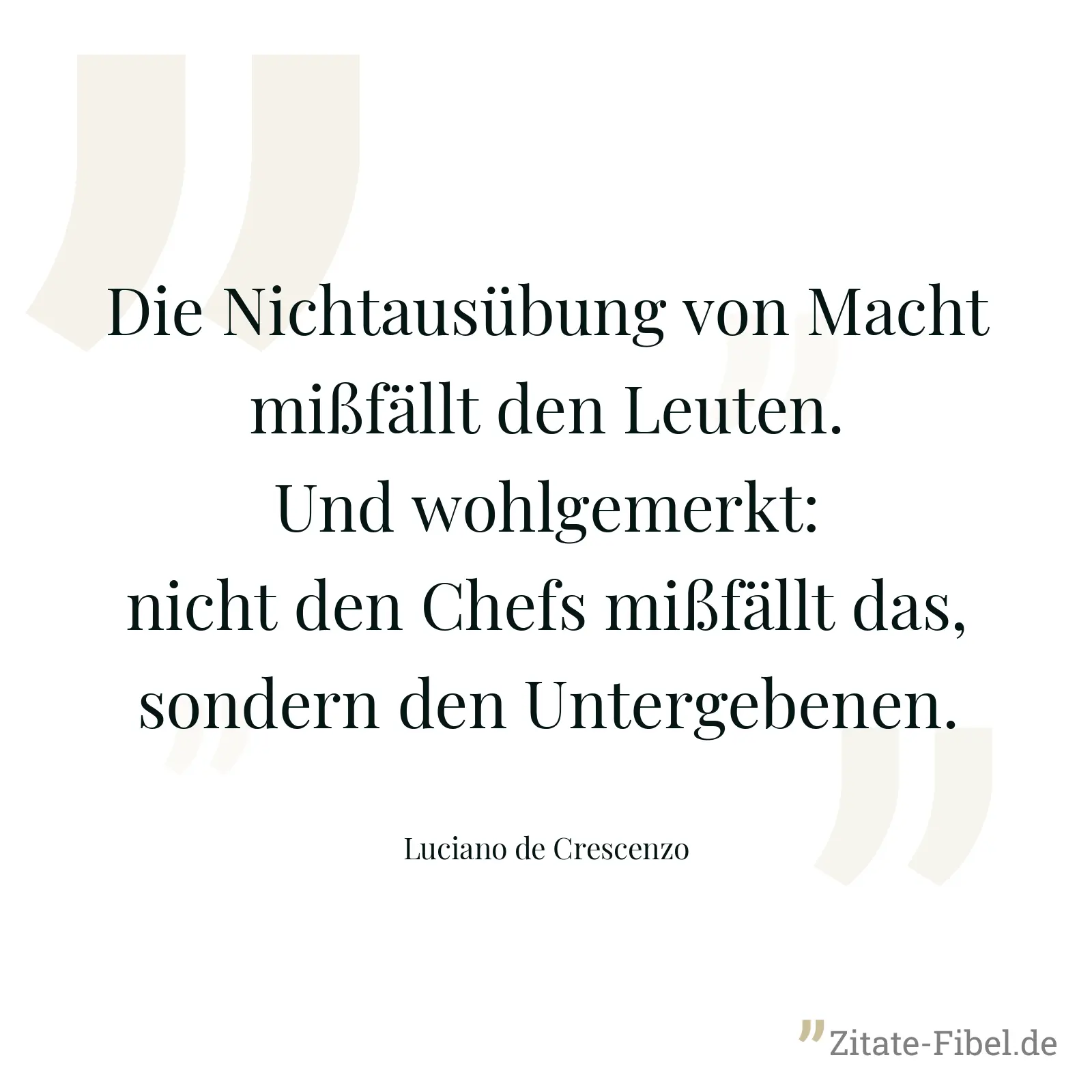Die Nichtausübung von Macht mißfällt den Leuten. Und wohlgemerkt: nicht den Chefs mißfällt das, sondern den Untergebenen. - Luciano de Crescenzo