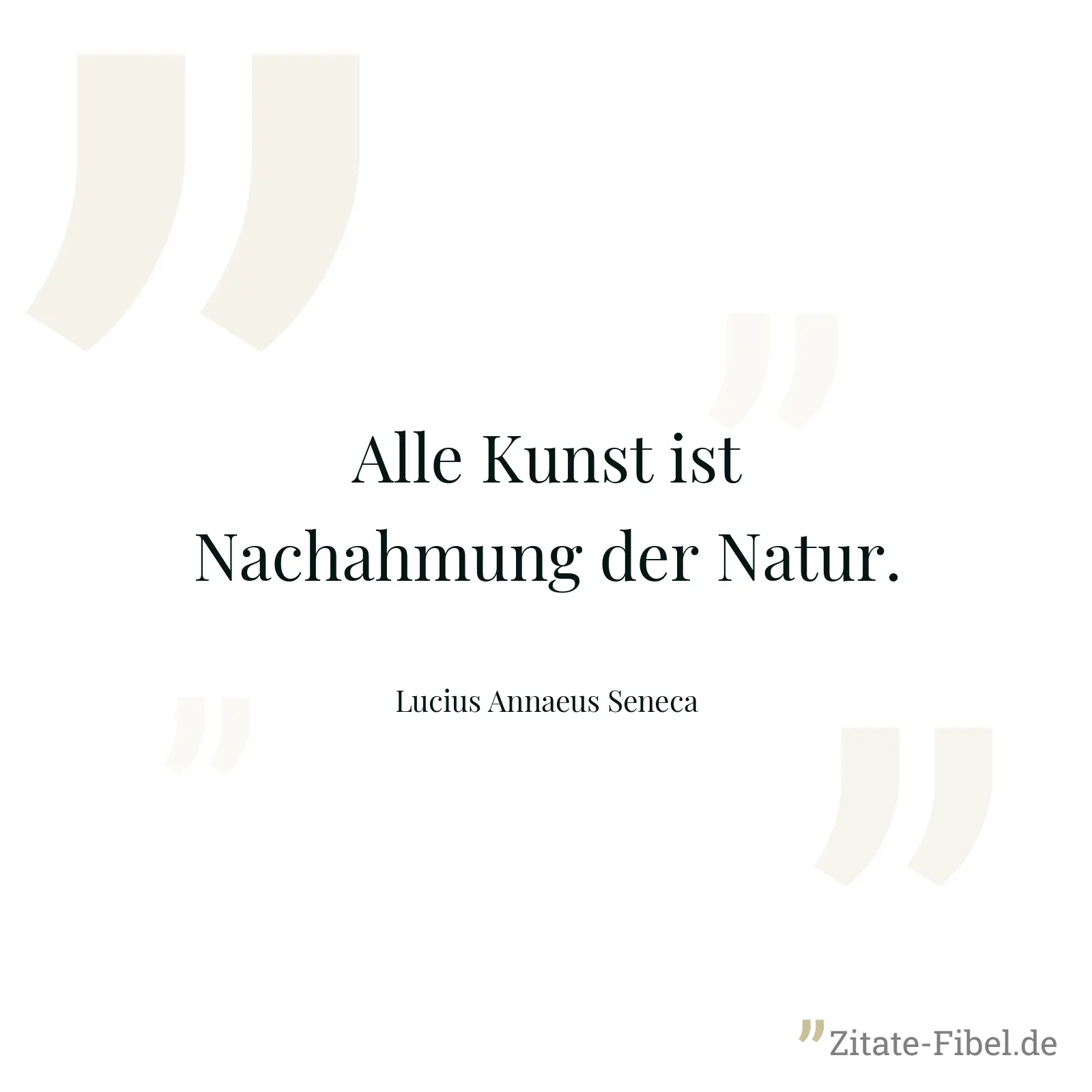 Alle Kunst ist Nachahmung der Natur. - Lucius Annaeus Seneca